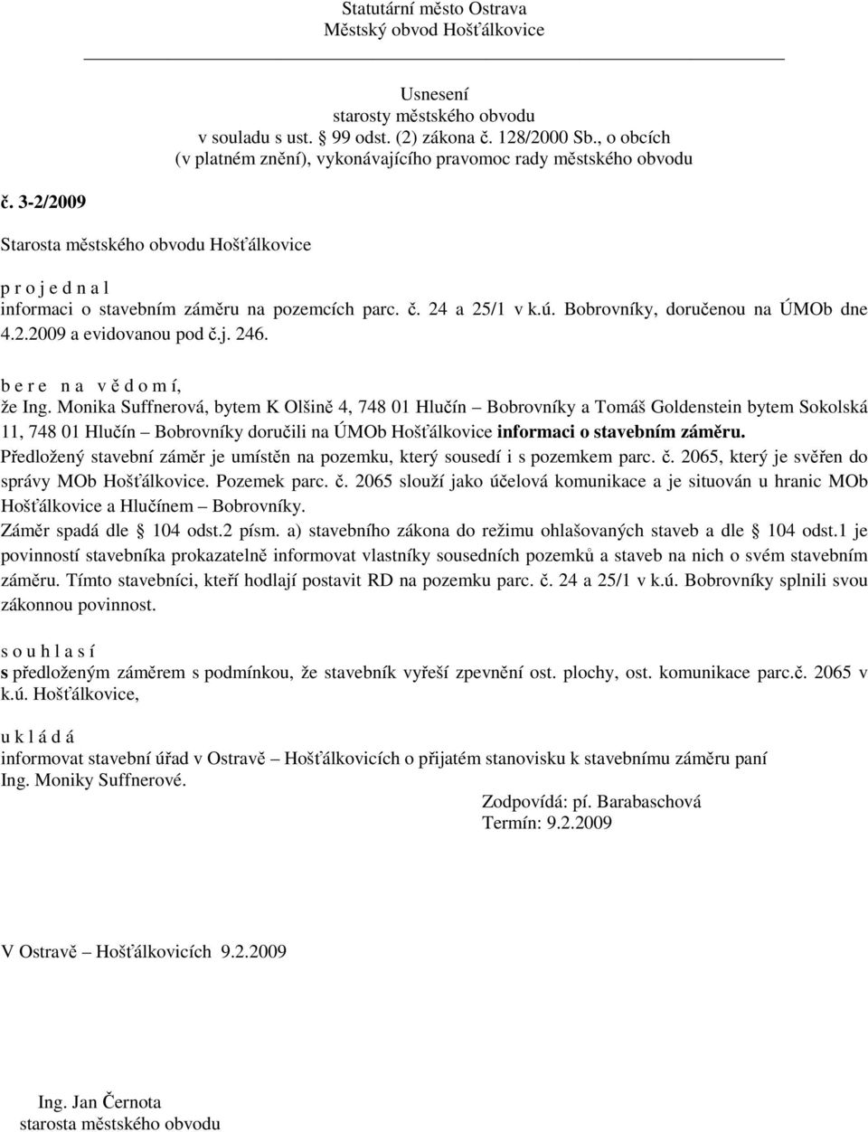 Předložený stavební záměr je umístěn na pozemku, který sousedí i s pozemkem parc. č. 2065, který je svěřen do správy MOb Hošťálkovice. Pozemek parc. č. 2065 slouží jako účelová komunikace a je situován u hranic MOb Hošťálkovice a Hlučínem Bobrovníky.