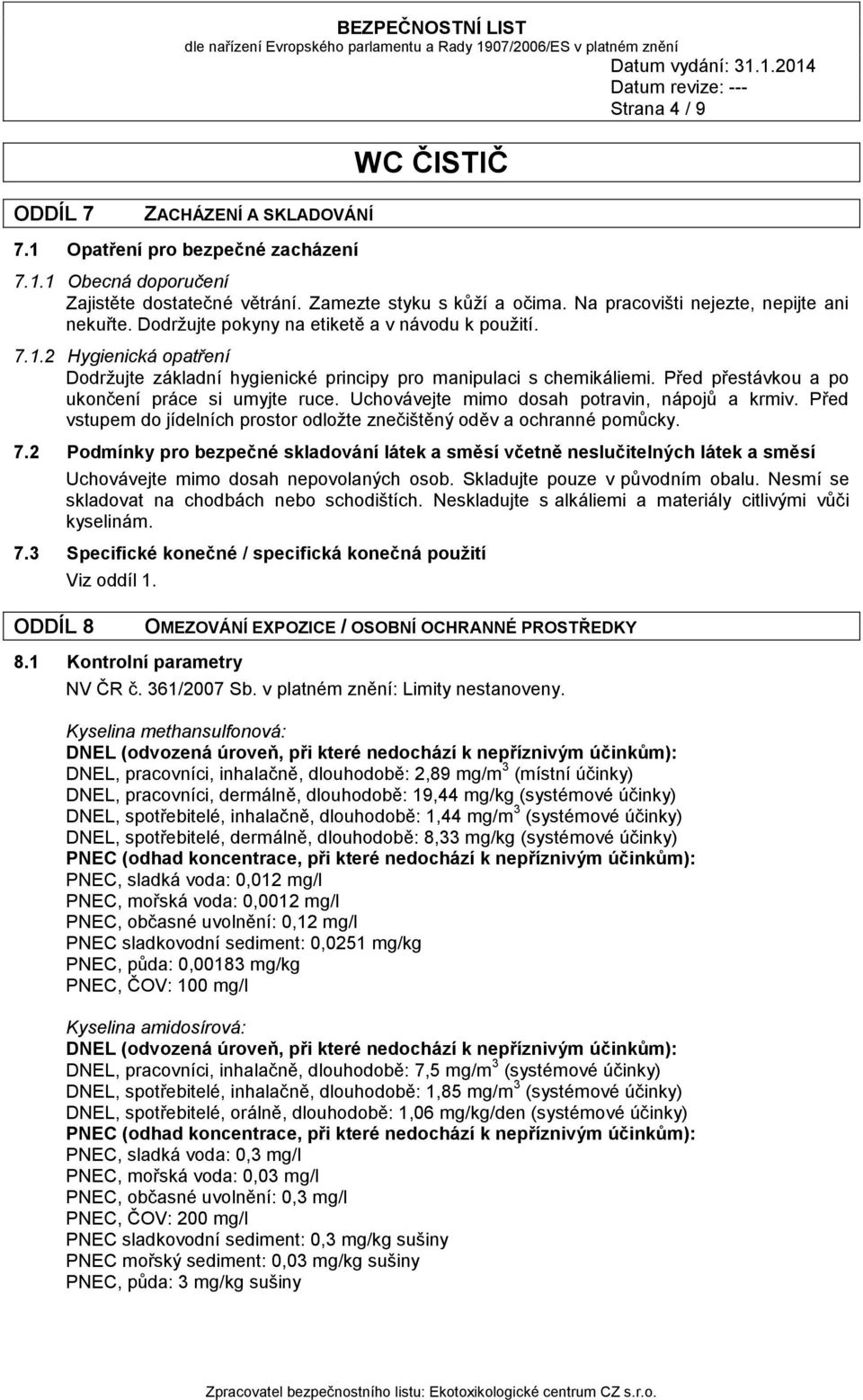 Před přestávkou a po ukončení práce si umyjte ruce. Uchovávejte mimo dosah potravin, nápojů a krmiv. Před vstupem do jídelních prostor odložte znečištěný oděv a ochranné pomůcky. 7.