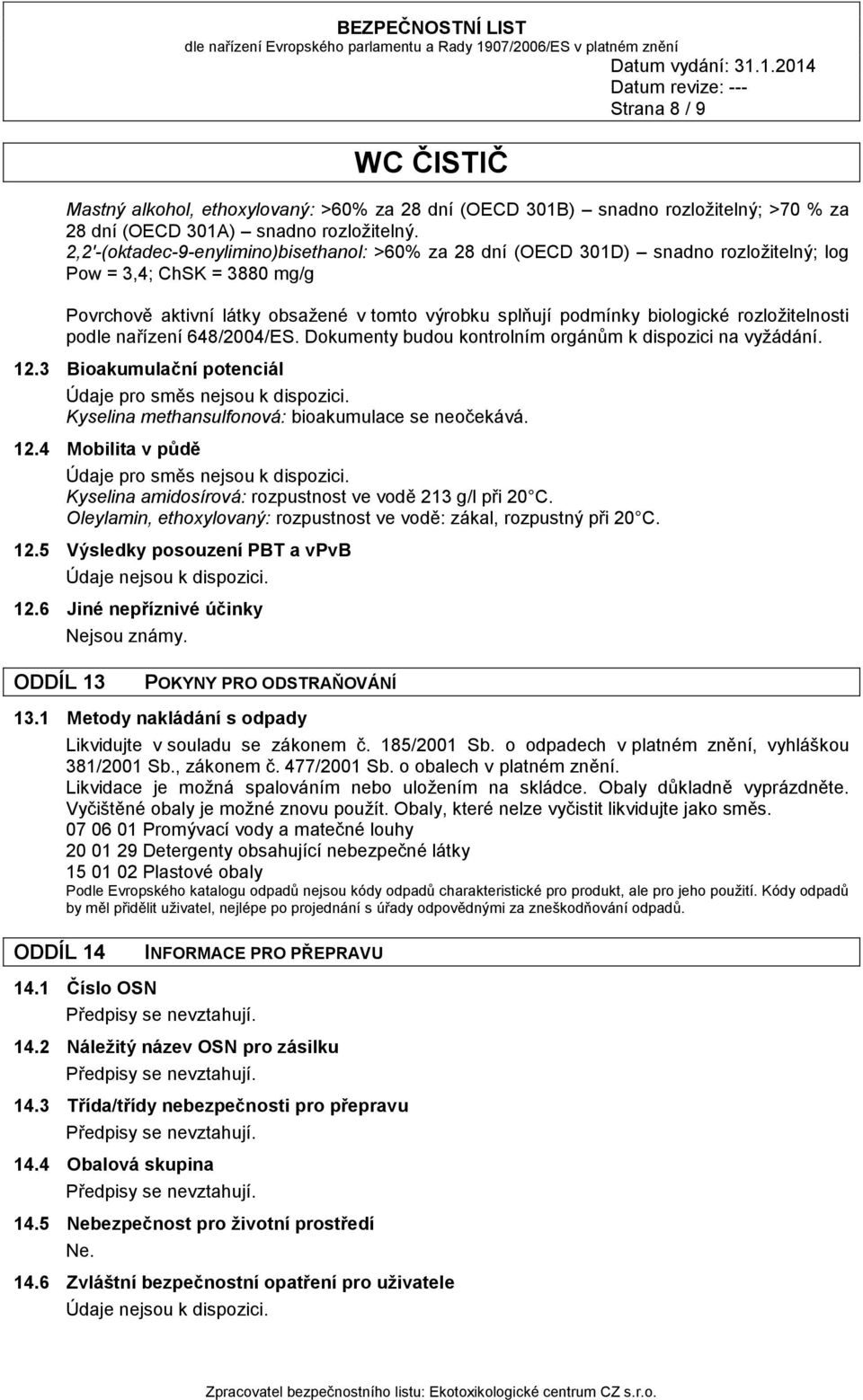 rozložitelnosti podle nařízení 648/2004/ES. Dokumenty budou kontrolním orgánům k dispozici na vyžádání. 12.3 Bioakumulační potenciál Údaje pro směs nejsou k dispozici.