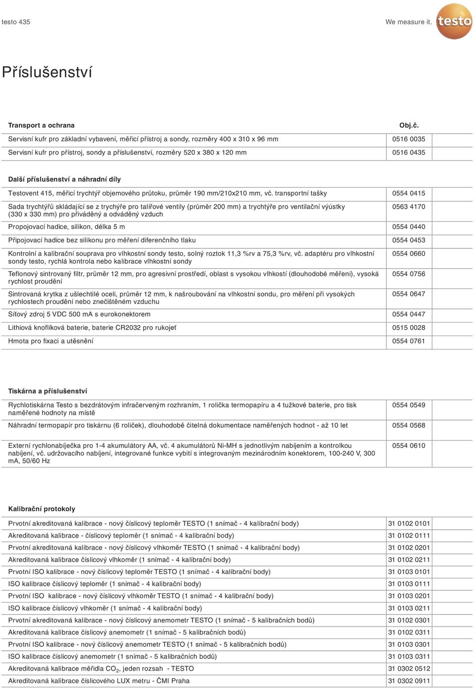 transportní tašky Sada trychtýřů skládající se z trychýře pro talířové ventily (průměr 200 mm) a trychtýře pro ventilační výústky (330 x 330 mm) pro přiváděný a odváděný vzduch Propojovací hadice,