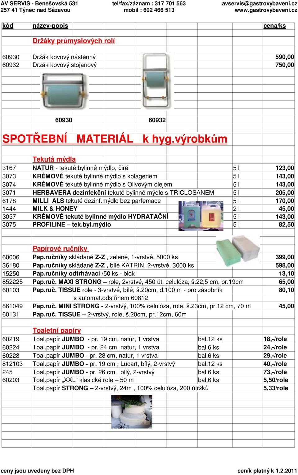 tekuté bylinné mýdlo s TRICLOSANEM 205,00 6178 MILLI ALS tekuté dezinf.mýdlo bez parfemace 170,00 1444 MILK & HONEY 2 l 45,00 3057 KRÉMOVÉ tekuté bylinné mýdlo HYDRATAČNÍ 3075 PROFILINE tek.byl.mýdlo 82,50 Papírové ručníky 60006 Pap.