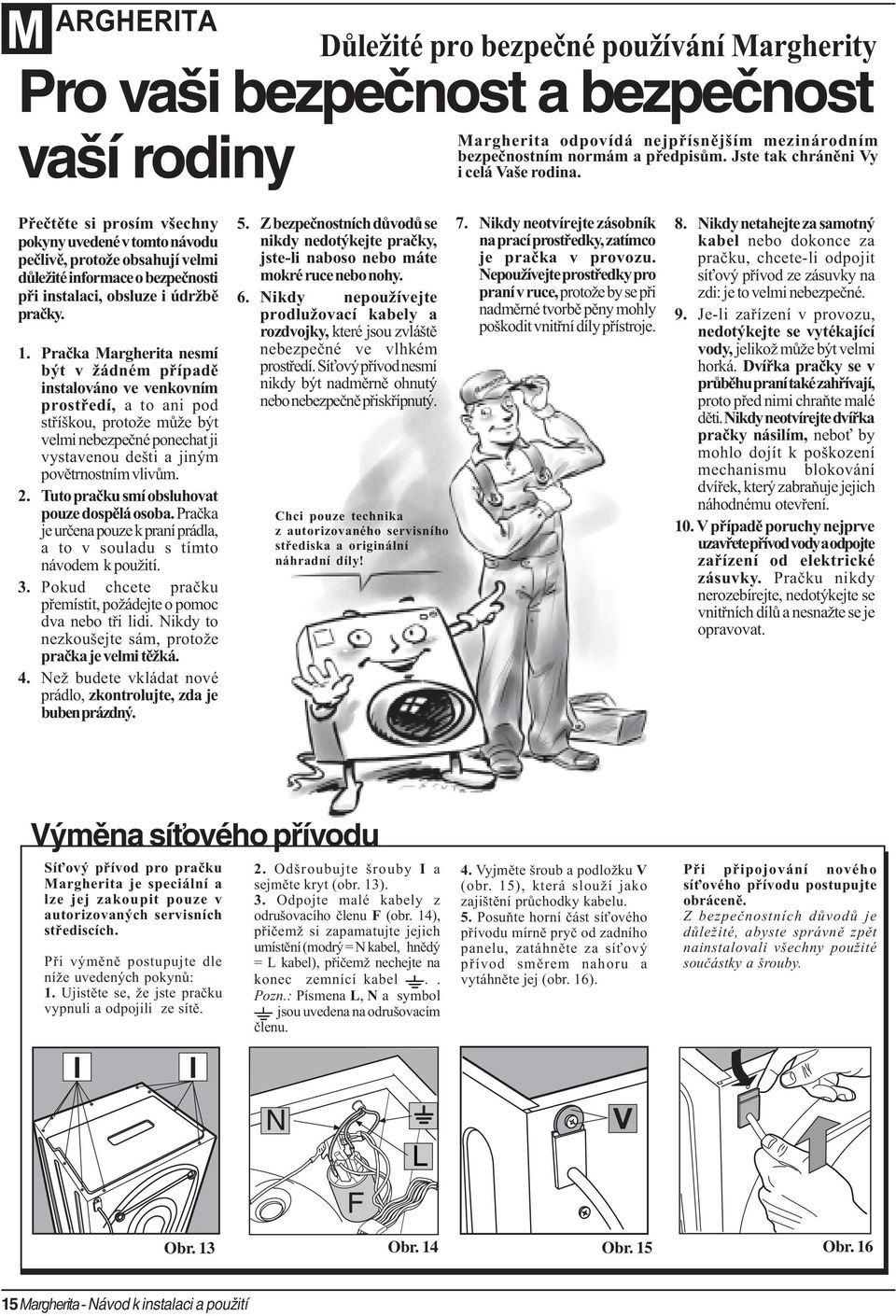 Pøeètìte si prosím všechny pokyny uvedené v tomto návodu peèlivì, protože obsahují velmi dùležité informace o bezpeènosti pøi instalaci, obsluze i údržbì praèky. 1.
