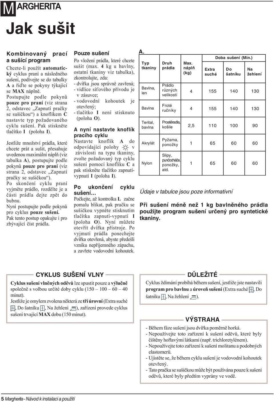 Jestliže množství prádla, které chcete prát a sušit, pøesahuje uvedenou maximální náplò (viz tabulka A), postupujte podle pokynù pouze pro praní (viz strana 2, odstavec Zapnutí praèky se sušièkou ).
