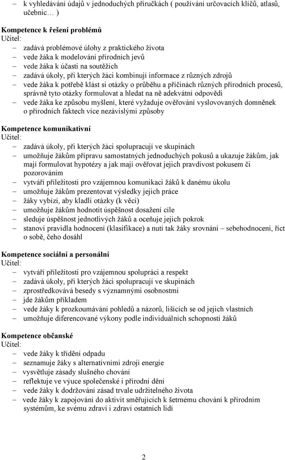 procesů, správně tyto otázky formulovat a hledat na ně adekvátní odpovědi vede žáka ke způsobu myšlení, které vyžaduje ověřování vyslovovaných domněnek o přírodních faktech více nezávislými způsoby