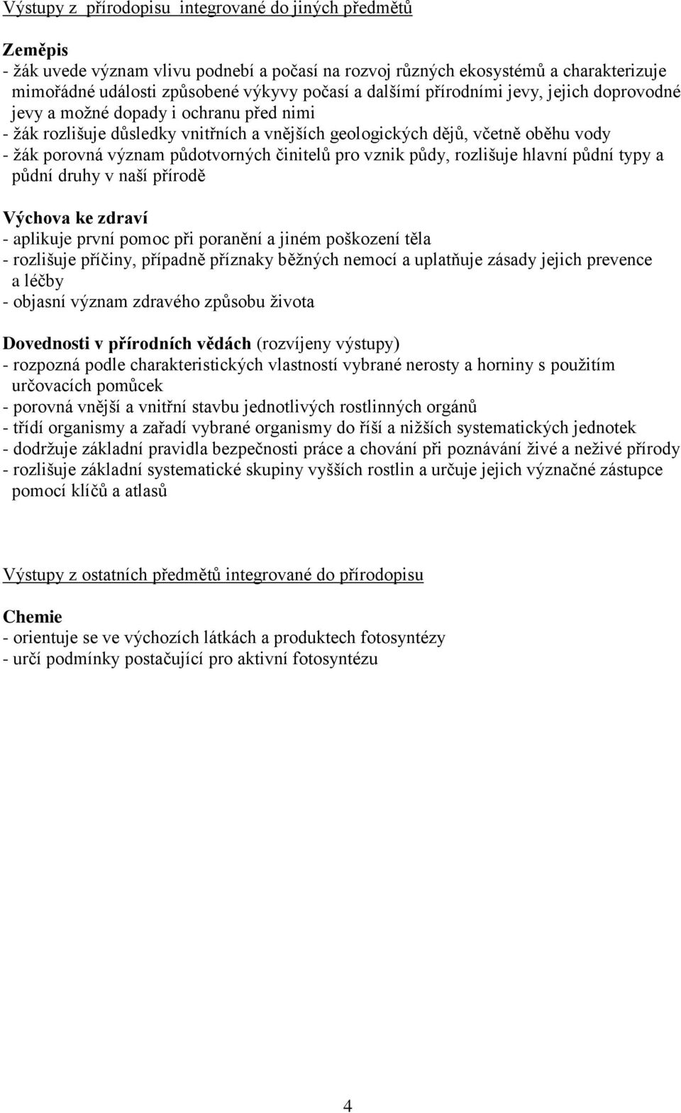 činitelů pro vznik půdy, rozlišuje hlavní půdní typy a půdní druhy v naší přírodě Výchova ke zdraví - aplikuje první pomoc při poranění a jiném poškození těla - rozlišuje příčiny, případně příznaky