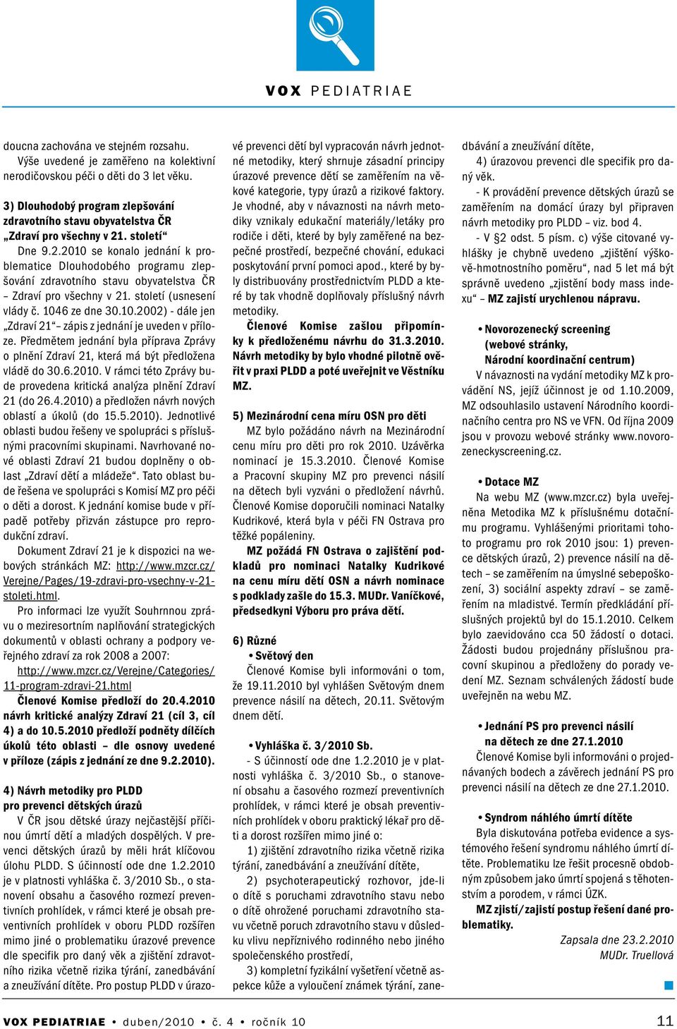 Předmětem jedáí byla příprava Zprávy o plěí Zdraví 21, která má být předložea vládě do 30.6.2010. V rámci této Zprávy bude provedea kritická aalýza plěí Zdraví 21 (do 26.4.