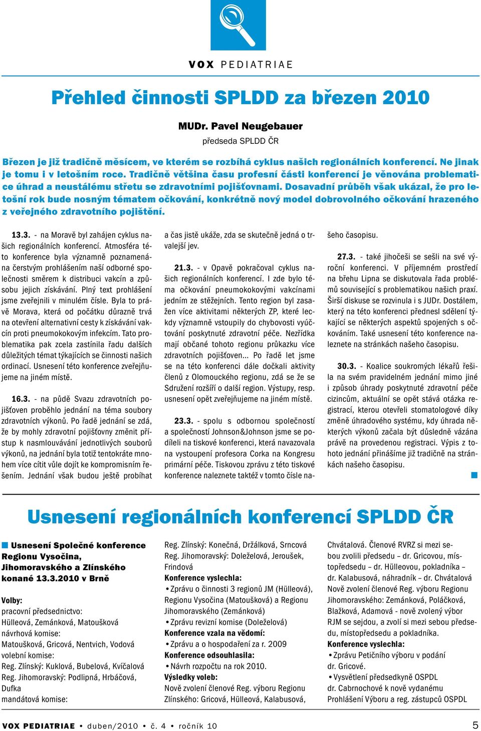 Dosavadí průběh však ukázal, že pro letoší rok bude osým tématem očkováí, kokrétě ový model dobrovolého očkováí hrazeého z veřejého zdravotího pojištěí. 13.