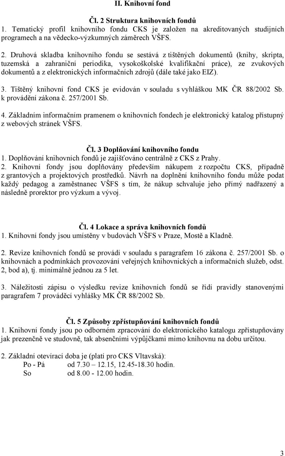 Druhová skladba knihovního fondu se sestává z tištěných dokumentů (knihy, skripta, tuzemská a zahraniční periodika, vysokoškolské kvalifikační práce), ze zvukových dokumentů a z elektronických