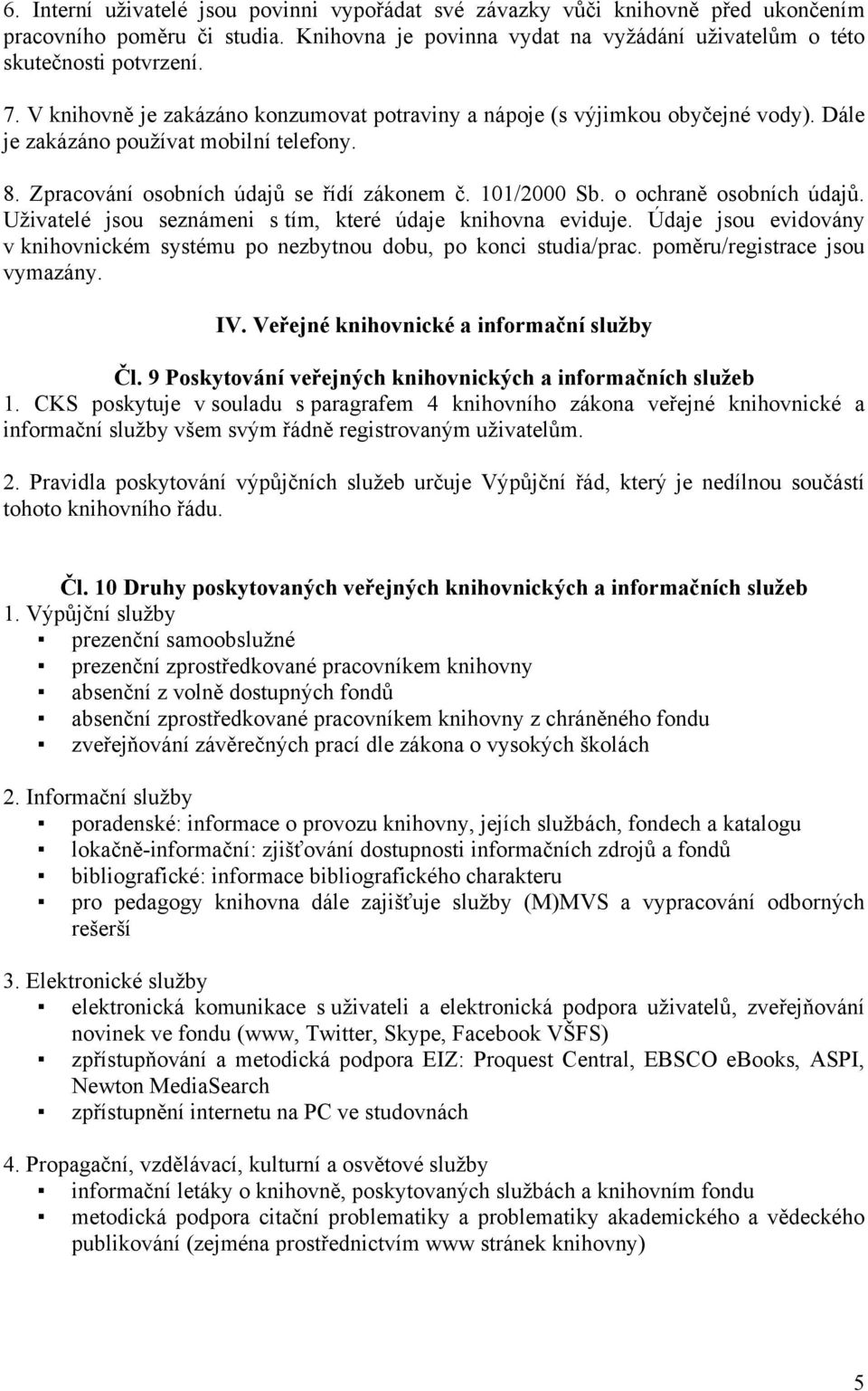 o ochraně osobních údajů. Uţivatelé jsou seznámeni s tím, které údaje knihovna eviduje. Údaje jsou evidovány v knihovnickém systému po nezbytnou dobu, po konci studia/prac.