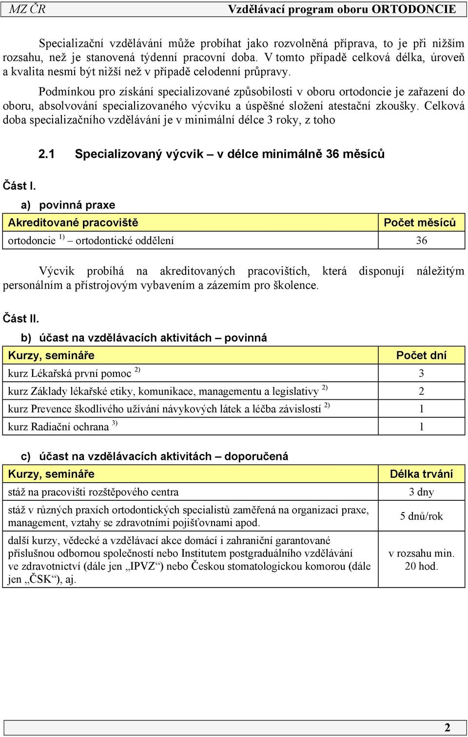 Podmínkou pro získání specializované způsobilosti v oboru ortodoncie je zařazení do oboru, absolvování specializovaného výcviku a úspěšné složení atestační zkoušky.