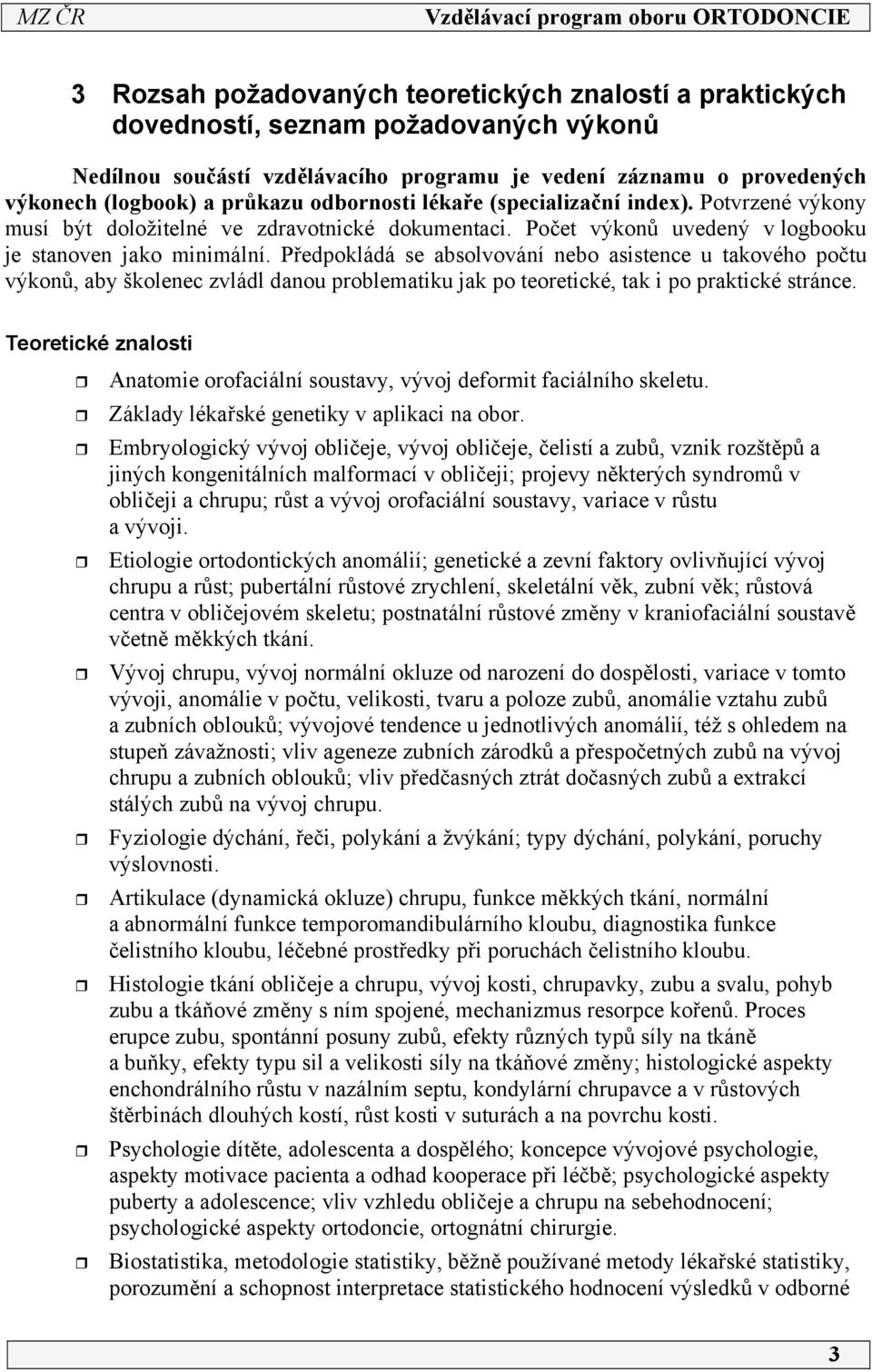 Předpokládá se absolvování nebo asistence u takového počtu výkonů, aby školenec zvládl danou problematiku jak po teoretické, tak i po praktické stránce.