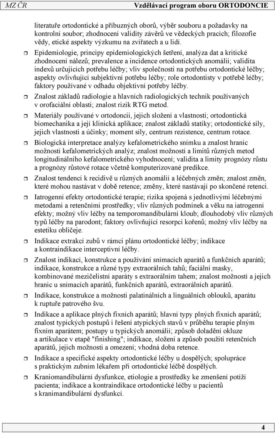 společnosti na potřebu ortodontické léčby; aspekty ovlivňující subjektivní potřebu léčby; role ortodontisty v potřebě léčby; faktory používané v odhadu objektivní potřeby léčby.