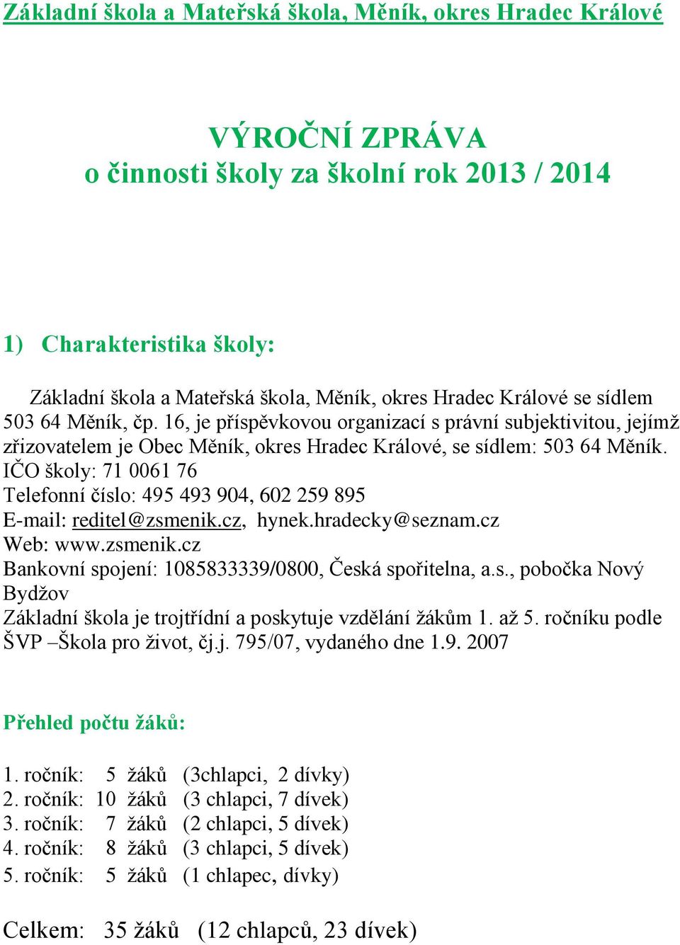 IČO školy: 71 0061 76 Telefonní číslo: 495 493 904, 602 259 895 E-mail: reditel@zsmenik.cz, hynek.hradecky@seznam.cz Web: www.zsmenik.cz Bankovní spojení: 1085833339/0800, Česká spořitelna, a.s., pobočka Nový Bydţov Základní škola je trojtřídní a poskytuje vzdělání ţákům 1.