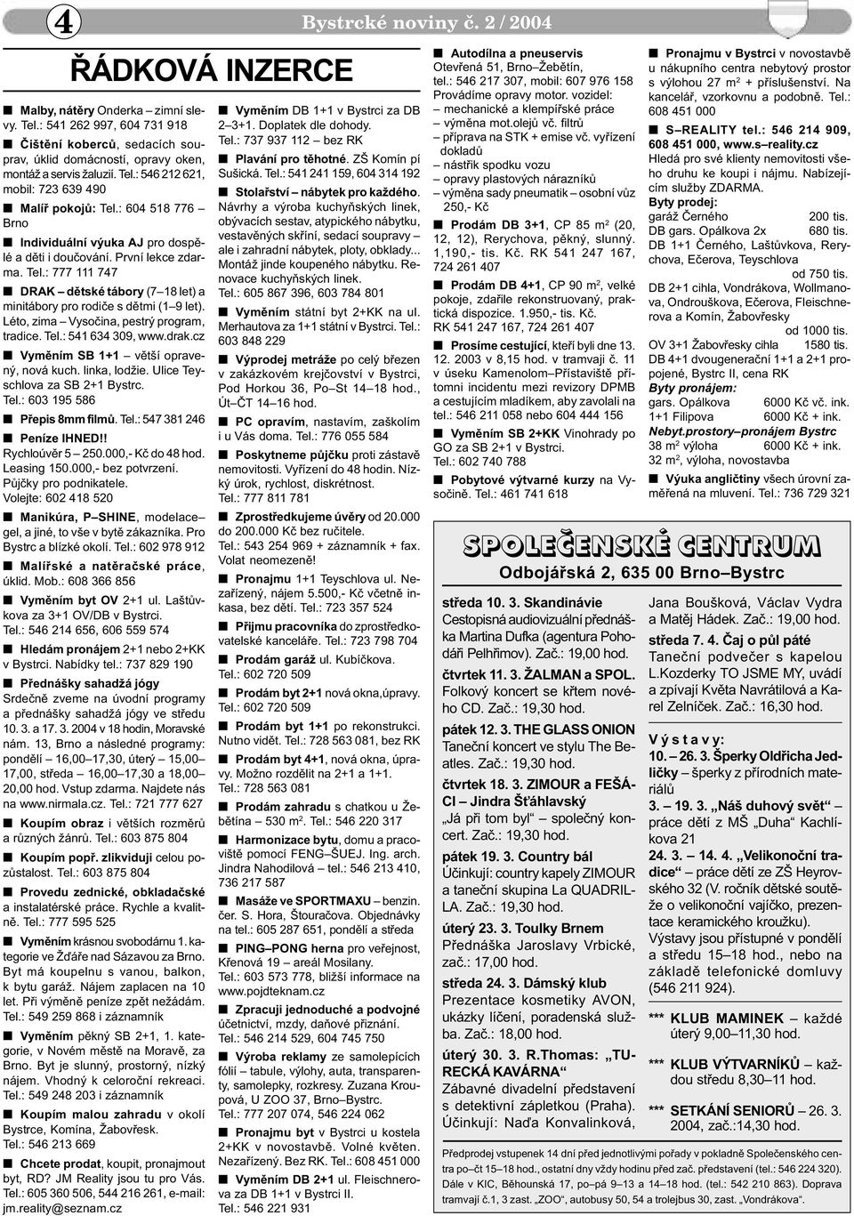 : 604 518 776 Brno n Individuální výuka AJ pro dospìlé a dìti i douèování. První lekce zdarma. Tel.: 777 111 747 n DRAK dìtské tábory (7 18 let) a minitábory pro rodièe s dìtmi (1 9 let).