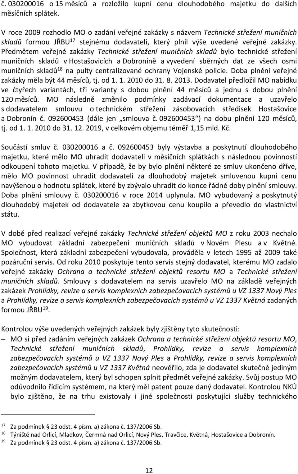 Předmětem veřejné zakázky Technické střežení muničních skladů bylo technické střežení muničních skladů v Hostašovicích a Dobroníně a vyvedení sběrných dat ze všech osmi muničních skladů 18 na pulty