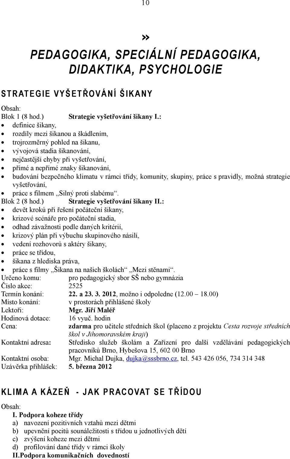 bezpečného klimatu v rámci třídy, komunity, skupiny, práce s pravidly, možná strategie vyšetřování, práce s filmem Silný proti slabému. Blok 2 (8 hod.) Strategie vyšetřování šikany II.