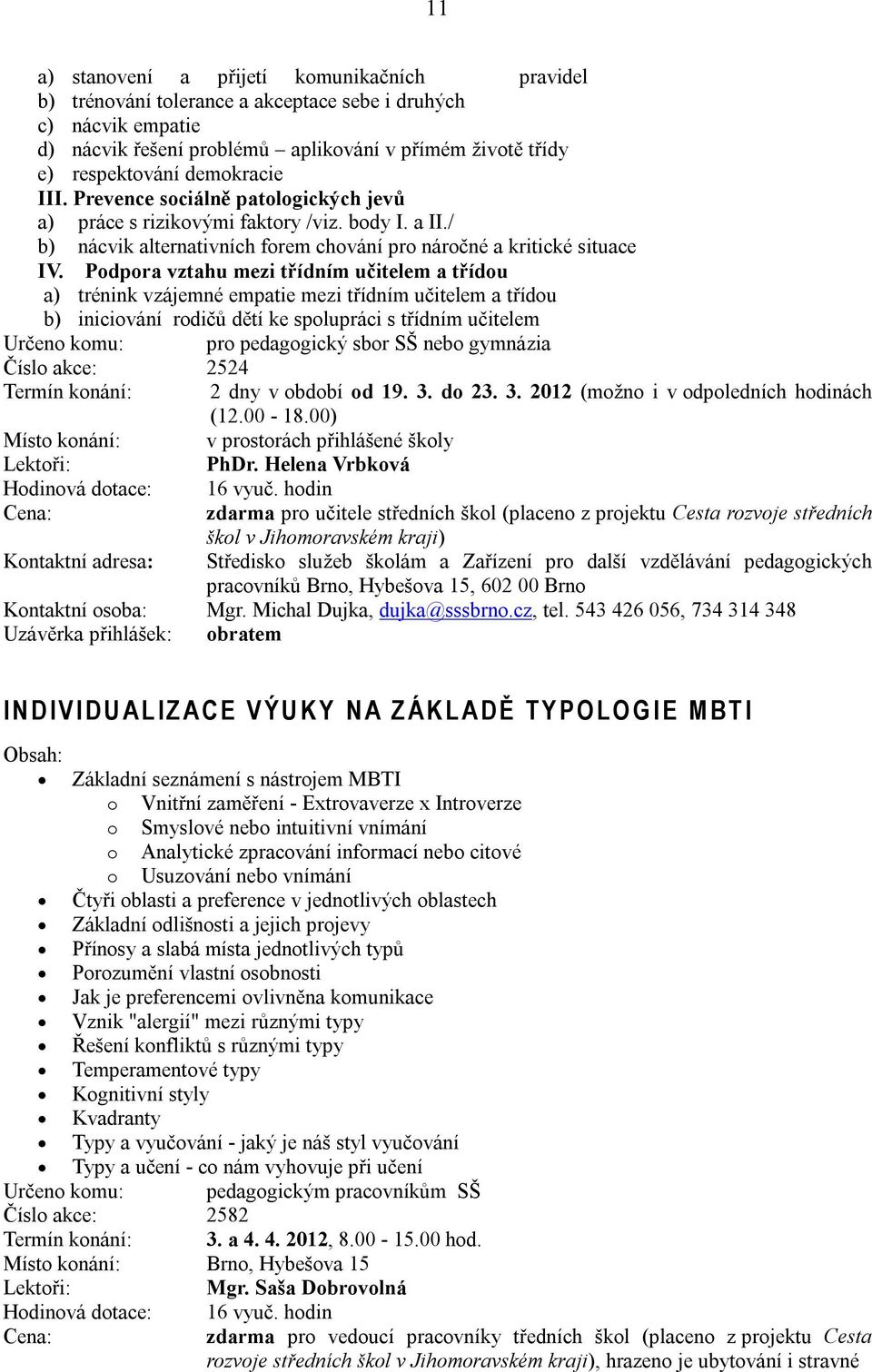 Podpora vztahu mezi třídním učitelem a třídou a) trénink vzájemné empatie mezi třídním učitelem a třídou b) iniciování rodičů dětí ke spolupráci s třídním učitelem Určeno komu: pro pedagogický sbor