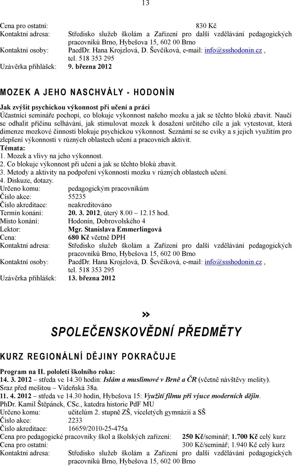 zbavit. Naučí se odhalit příčinu selhávání, jak stimulovat mozek k dosažení určitého cíle a jak vytestovat, která dimenze mozkové činnosti blokuje psychickou výkonnost.