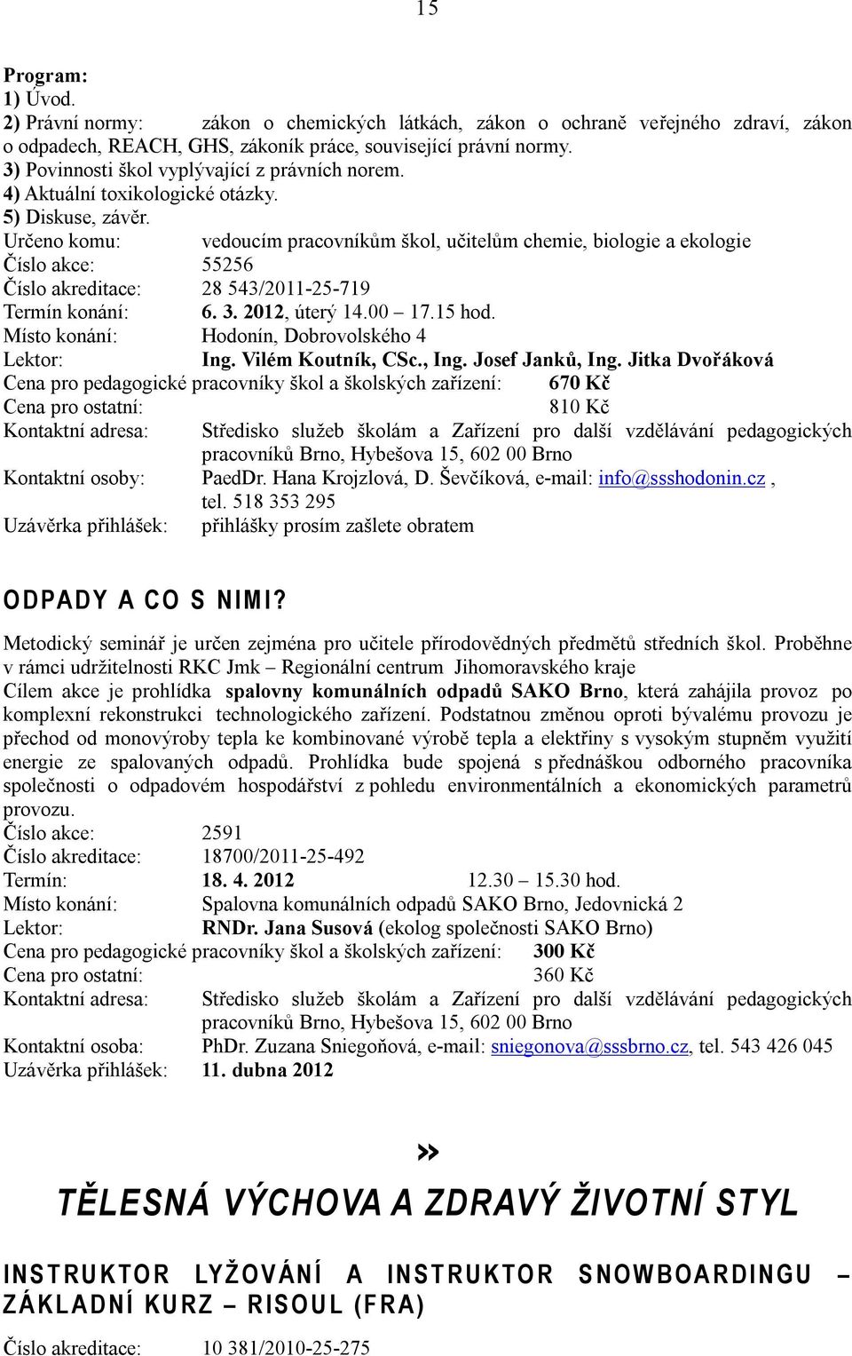 Určeno komu: vedoucím pracovníkům škol, učitelům chemie, biologie a ekologie Číslo akce: 55256 Číslo akreditace: 28 543/2011-25-719 Termín konání: 6. 3. 2012, úterý 14.00 17.15 hod.