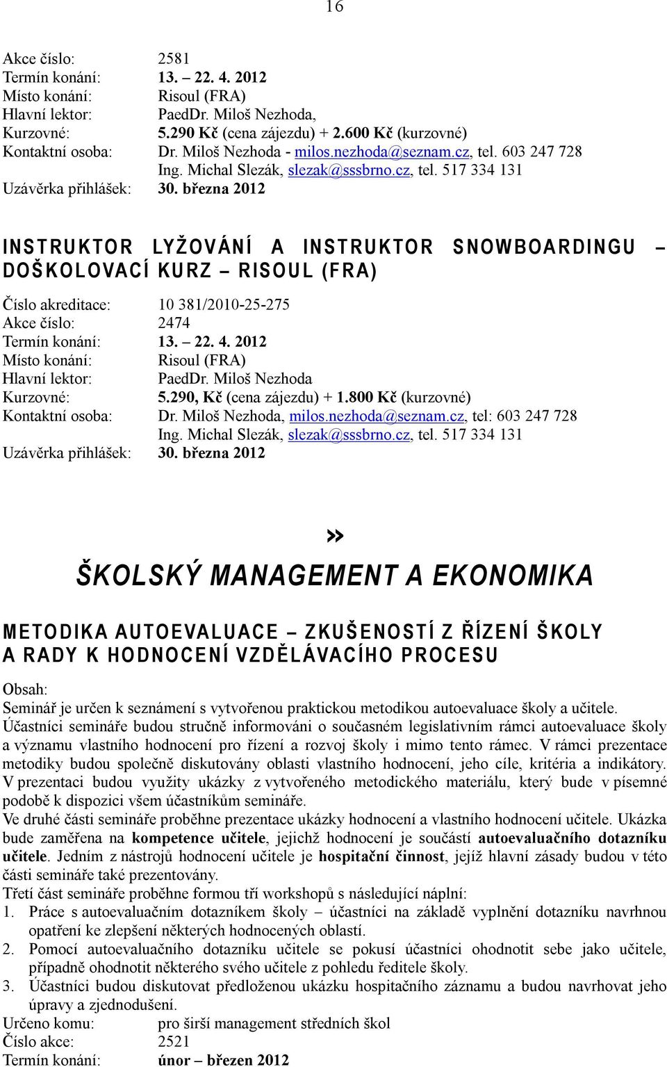 března 2012 I N S T R U K TO R LY Ž O V Á N Í A I N S T R U K TO R S N O W B O A R D I N G U D O Š K O L O VA C Í K U R Z R I S O U L ( F R A ) Číslo akreditace: 10 381/2010-25-275 Akce číslo: 2474