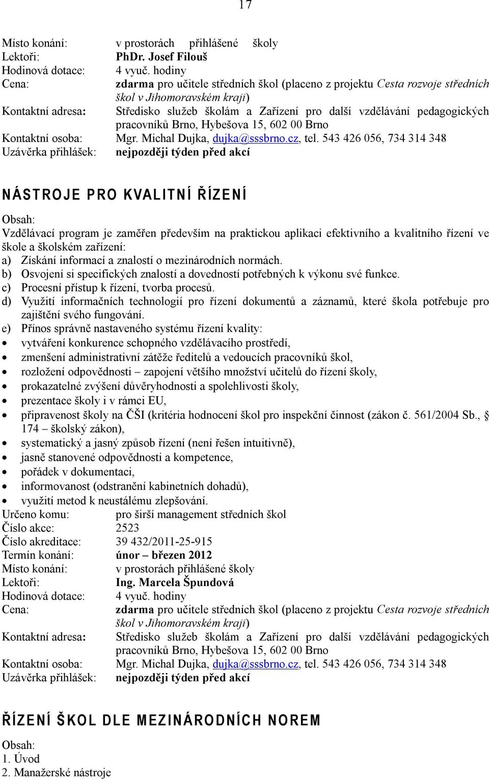 543 426 056, 734 314 348 Uzávěrka přihlášek: nejpozději týden před akcí N Á S T R O J E P R O K VA L I T N Í Ř Í Z E N Í Vzdělávací program je zaměřen především na praktickou aplikaci efektivního a