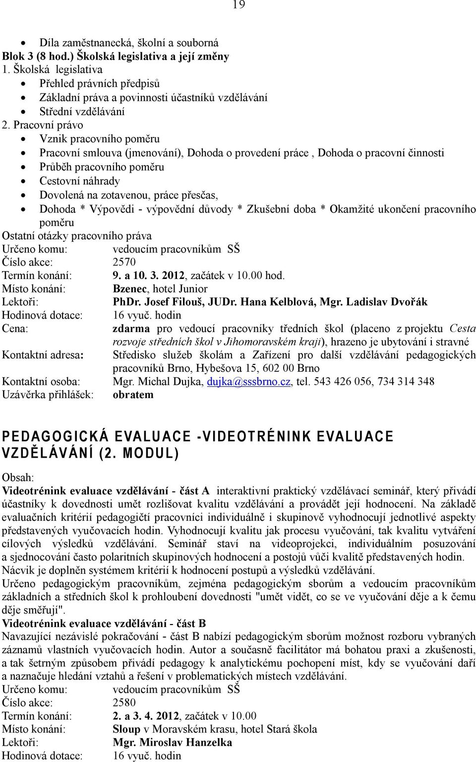 Pracovní právo Vznik pracovního poměru Pracovní smlouva (jmenování), Dohoda o provedení práce, Dohoda o pracovní činnosti Průběh pracovního poměru Cestovní náhrady Dovolená na zotavenou, práce