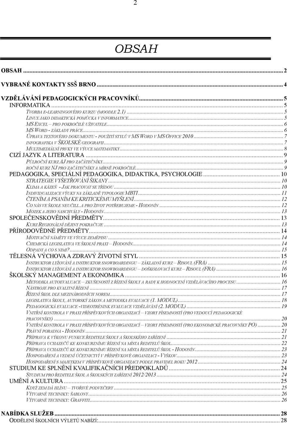 ..7 MULTIMEDIÁLNÍ PRVKY VE VÝUCE MATEMATIKY...8 CIZÍ JAZYK A LITERATURA... 9 PŮLROČNÍ KURZ AJ PRO ZAČÁTEČNÍKY...9 ROČNÍ KURZ NJ PRO ZAČÁTEČNÍKY A MÍRNĚ POKROČILÉ.