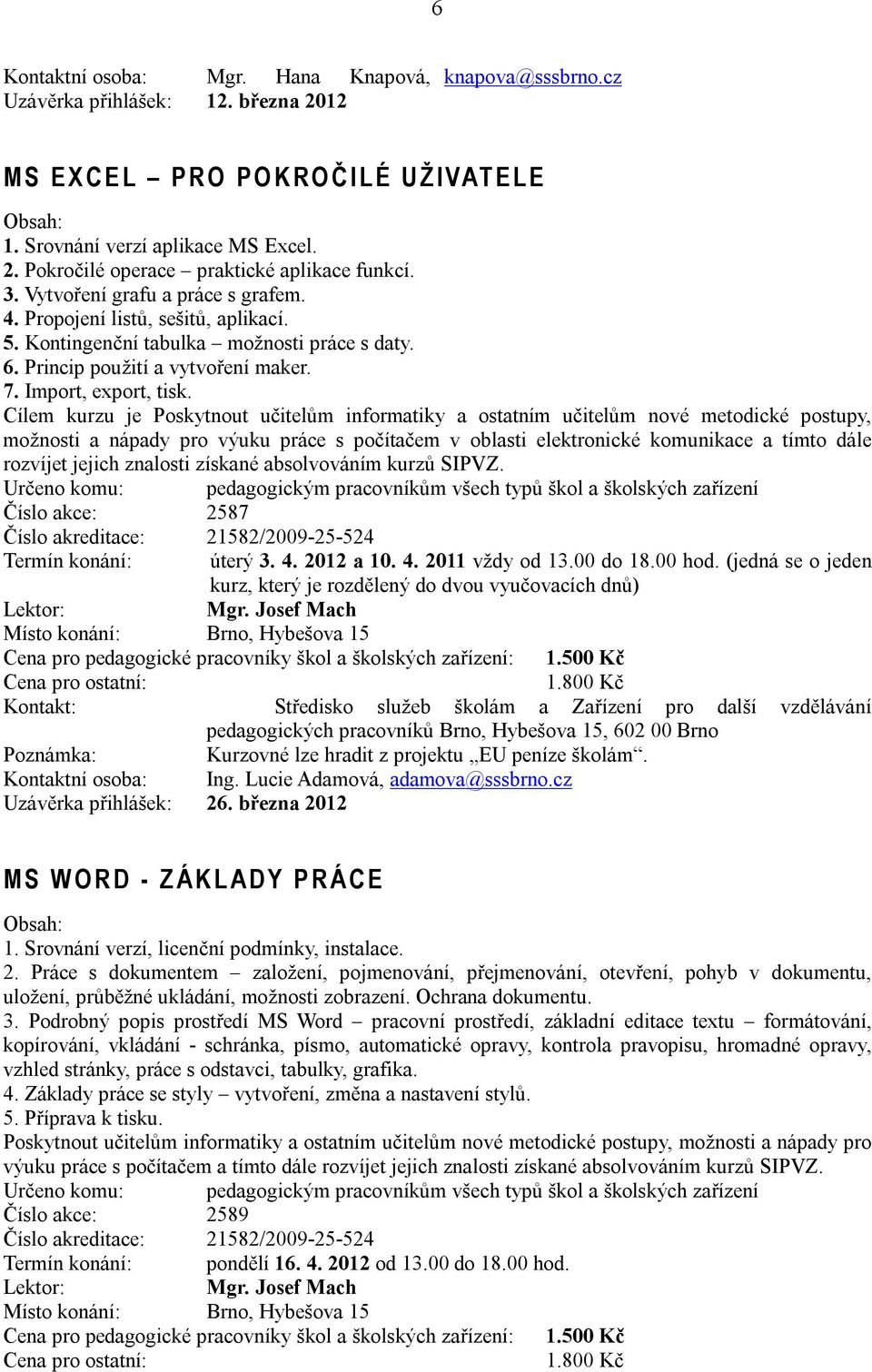 Cílem kurzu je Poskytnout učitelům informatiky a ostatním učitelům nové metodické postupy, možnosti a nápady pro výuku práce s počítačem v oblasti elektronické komunikace a tímto dále rozvíjet jejich
