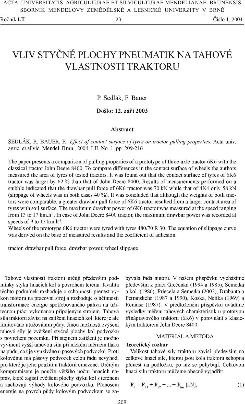 Brun., 2004, LII, No. 1, pp. 209-216 The paper presents a comparison of pulling properties of a prototype of three-axle tractor 6K6 with the classical tractor John Deere 8400.