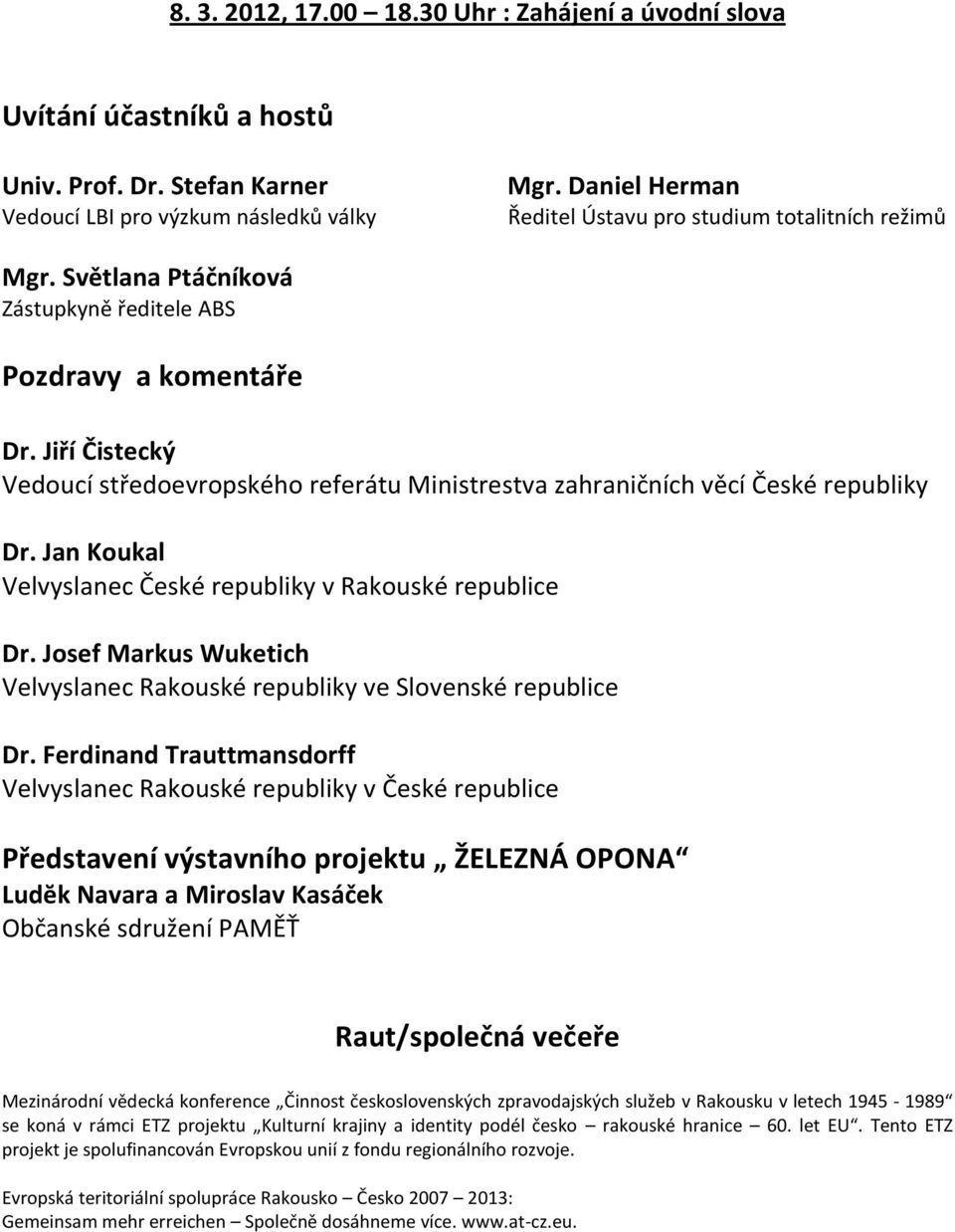 Jiří Čistecký Vedoucí středoevropského referátu Ministrestva zahraničních věcí České republiky Dr. Jan Koukal Velvyslanec České republiky v Rakouské republice Dr.