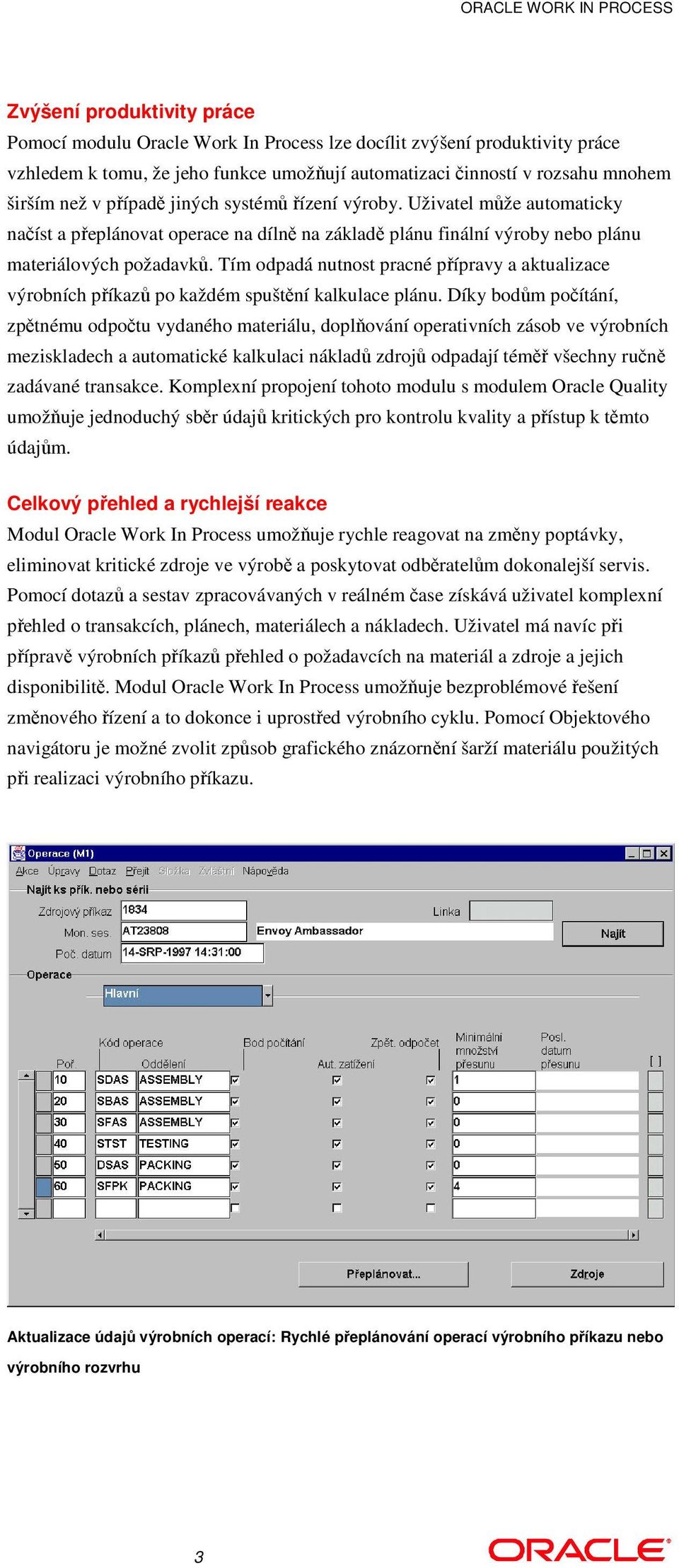 Tím odpadá nutnost pracné pípravy a aktualizace výrobních píkaz po každém spuštní kalkulace plánu.