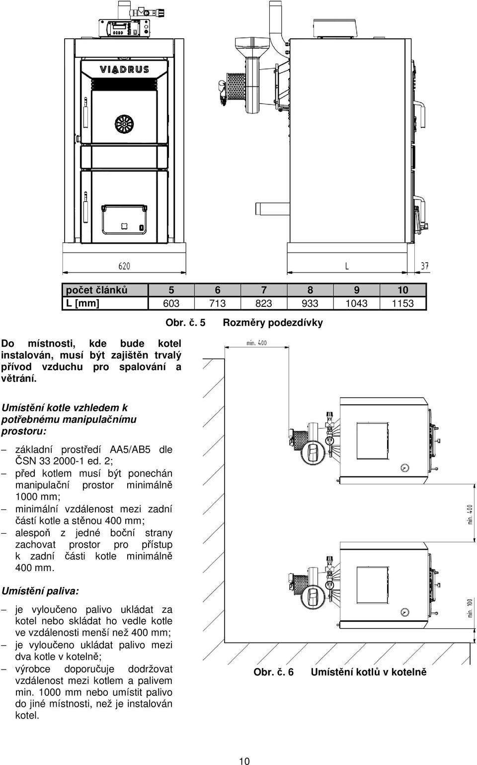 2; před kotlem musí být ponechán manipulační prostor minimálně 1000 mm; minimální vzdálenost mezi zadní částí kotle a stěnou 400 mm; alespoň z jedné boční strany zachovat prostor pro přístup k zadní