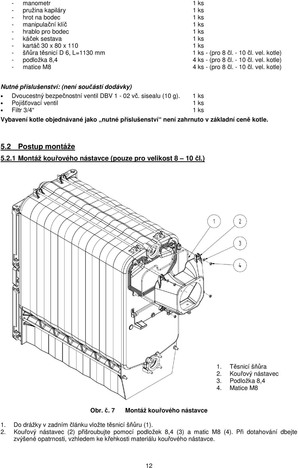 sisealu (10 g). 1 ks Pojišťovací ventil 1 ks Filtr 3/4 1 ks Vybavení kotle objednávané jako nutné příslušenství není zahrnuto v základní ceně kotle. 5.2 
