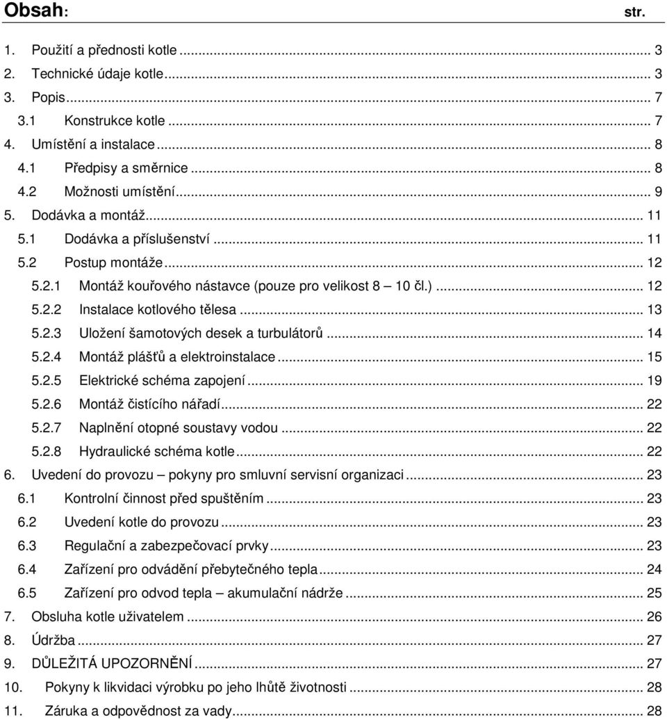 2.3 Uložení šamotových desek a turbulátorů... 14 5.2.4 Montáž plášťů a elektroinstalace... 15 5.2.5 Elektrické schéma zapojení... 19 5.2.6 Montáž čistícího nářadí... 22 5.2.7 Naplnění otopné soustavy vodou.