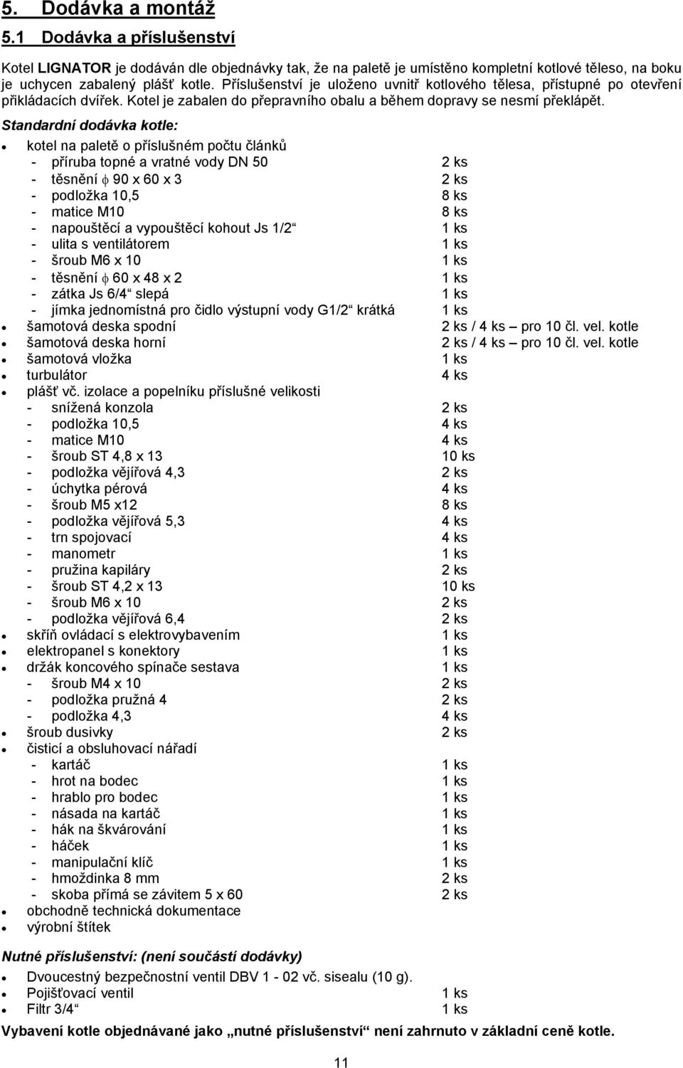 Standardní dodávka kotle: kotel na paletě o příslušném počtu článků - příruba topné a vratné vody DN 50 2 ks - těsnění φ 90 x 60 x 3 2 ks - podložka 10,5 8 ks - matice M10 8 ks - napouštěcí a