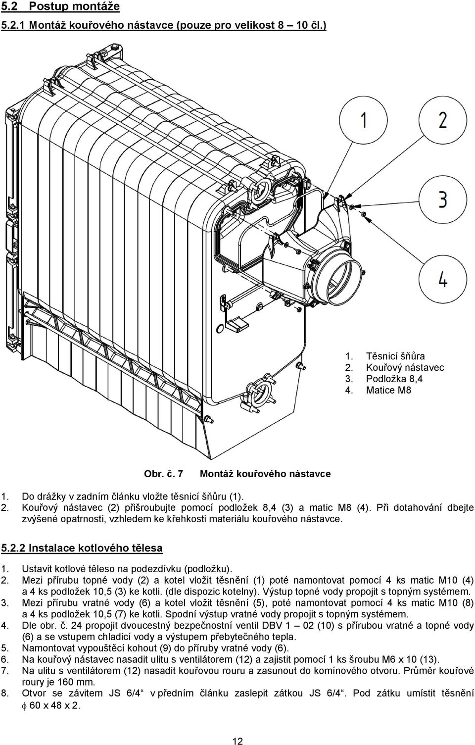 Při dotahování dbejte zvýšené opatrnosti, vzhledem ke křehkosti materiálu kouřového nástavce. 5.2.2 Instalace kotlového tělesa 1. Ustavit kotlové těleso na podezdívku (podložku). 2.