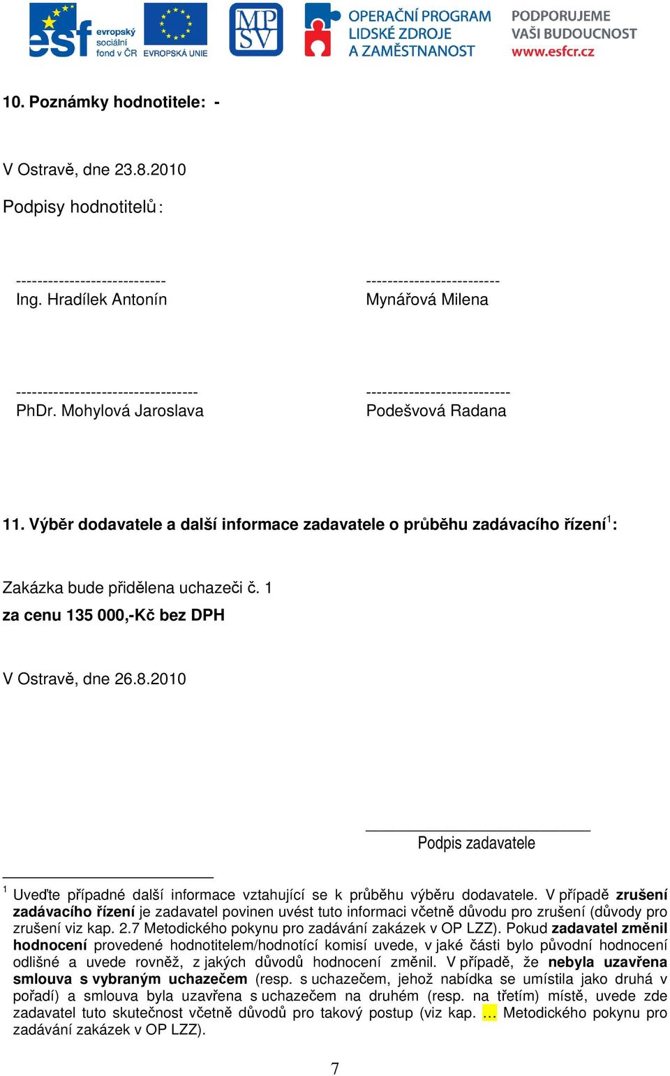 Výběr dodavatele a další informace zadavatele o průběhu zadávacího řízení 1 : Zakázka bude přidělena uchazeči č. 1 za cenu 135 000,-Kč bez DPH V Ostravě, dne 26.8.