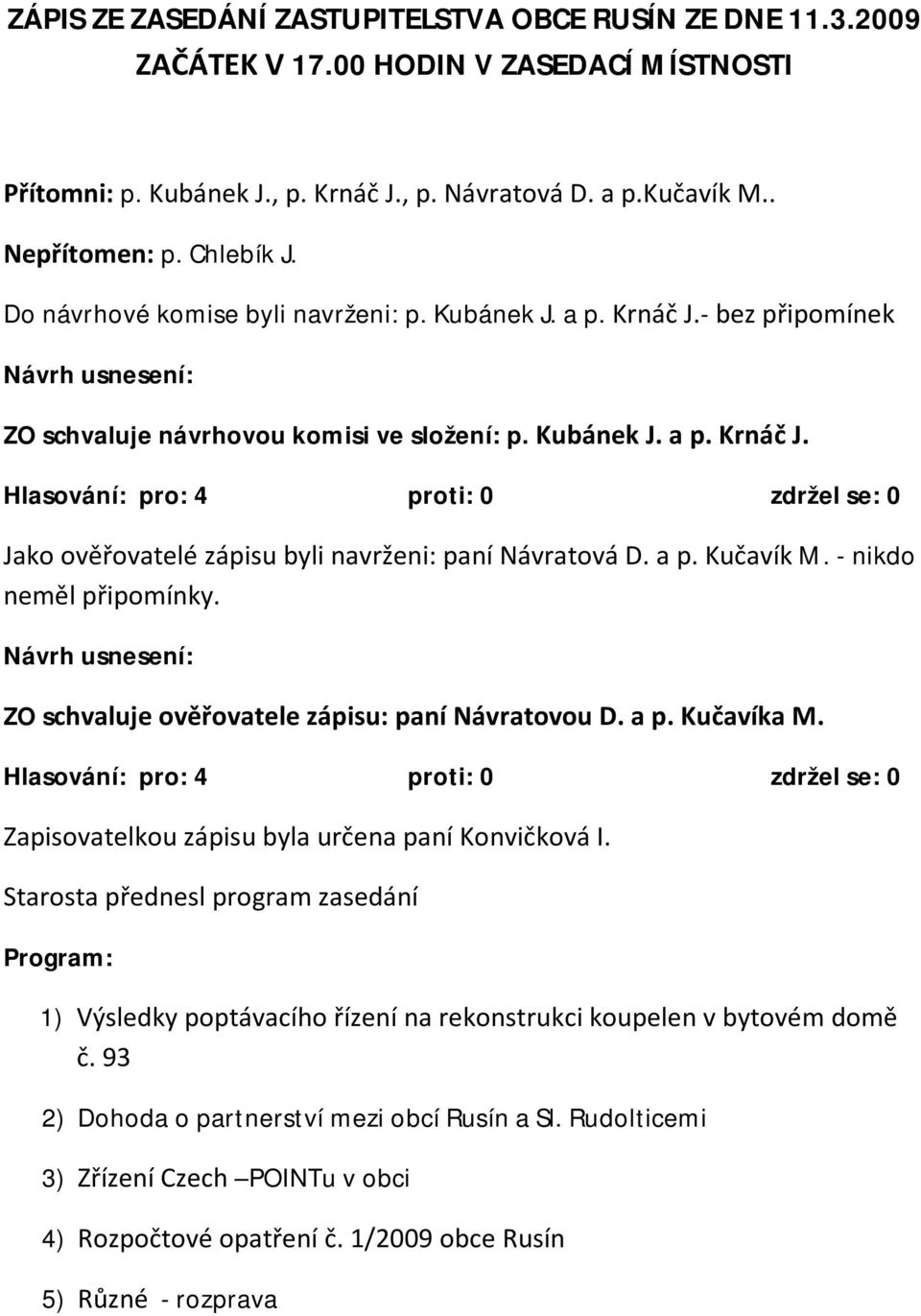 a p. Kučavík M. - nikdo neměl připomínky. ZO schvaluje ověřovatele zápisu: paní Návratovou D. a p. Kučavíka M. Zapisovatelkou zápisu byla určena paní Konvičková I.