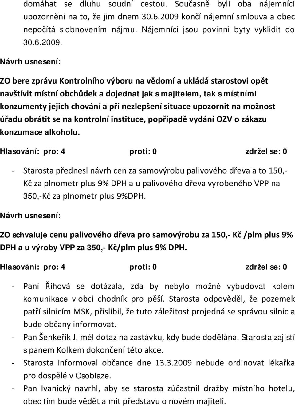 ZO bere zprávu Kontrolního výboru na vědomí a ukládá starostovi opět navštívit místní obchůdek a dojednat jak s majitelem, tak s místními konzumenty jejich chování a při nezlepšení situace upozornit