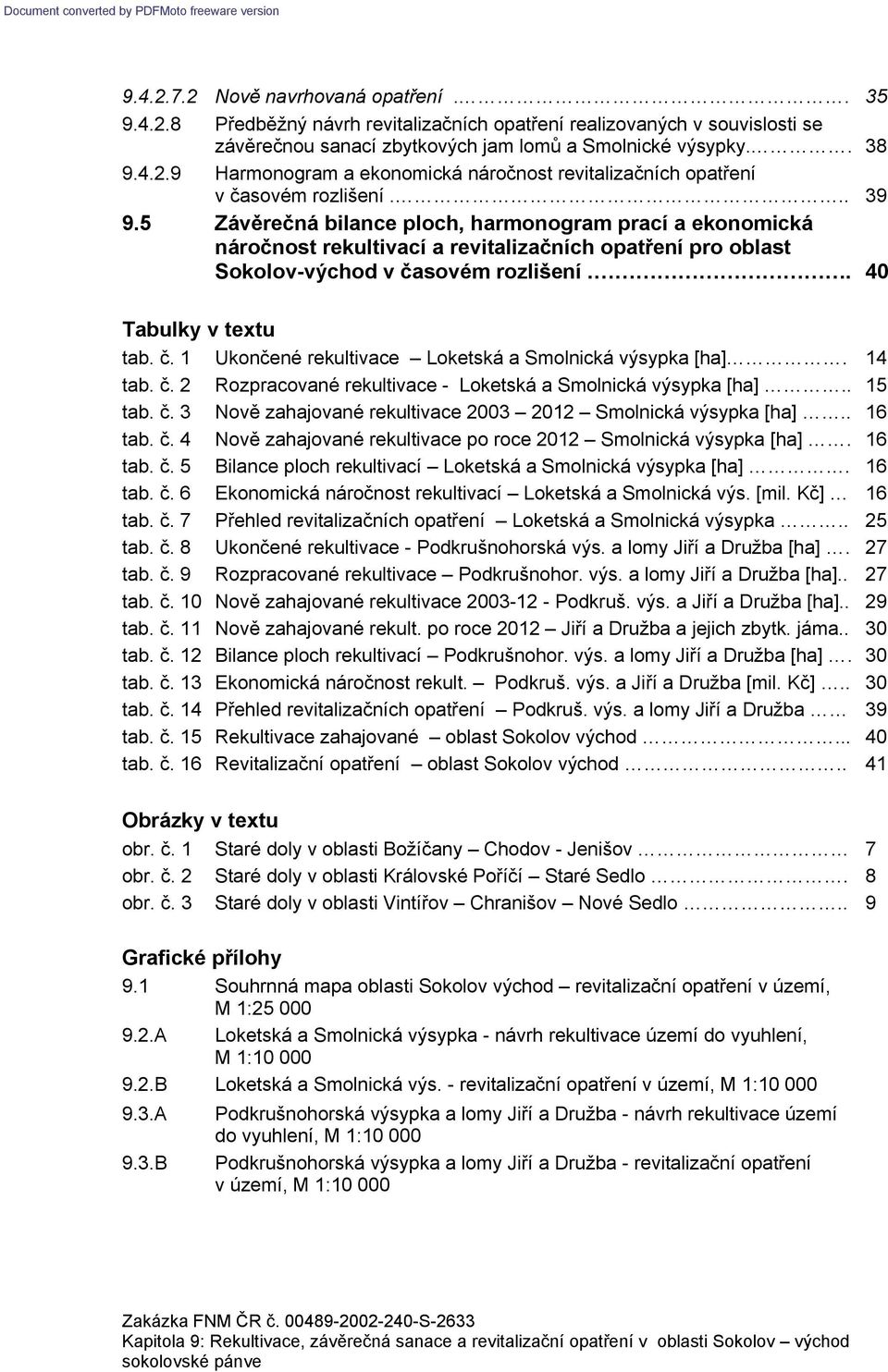1 Ukončené rekultivace Loketská a Smolnická výsypka [ha]. 14 tab. č. 2 Rozpracované rekultivace - Loketská a Smolnická výsypka [ha].. 15 tab. č. 3 Nově zahajované rekultivace 2003 2012 Smolnická výsypka [ha].