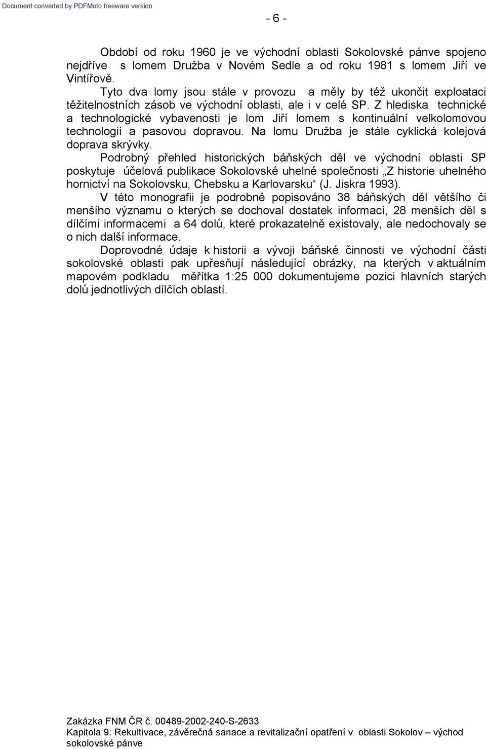 Z hlediska technické a technologické vybavenosti je lom Jiří lomem s kontinuální velkolomovou technologií a pasovou dopravou. Na lomu Družba je stále cyklická kolejová doprava skrývky.
