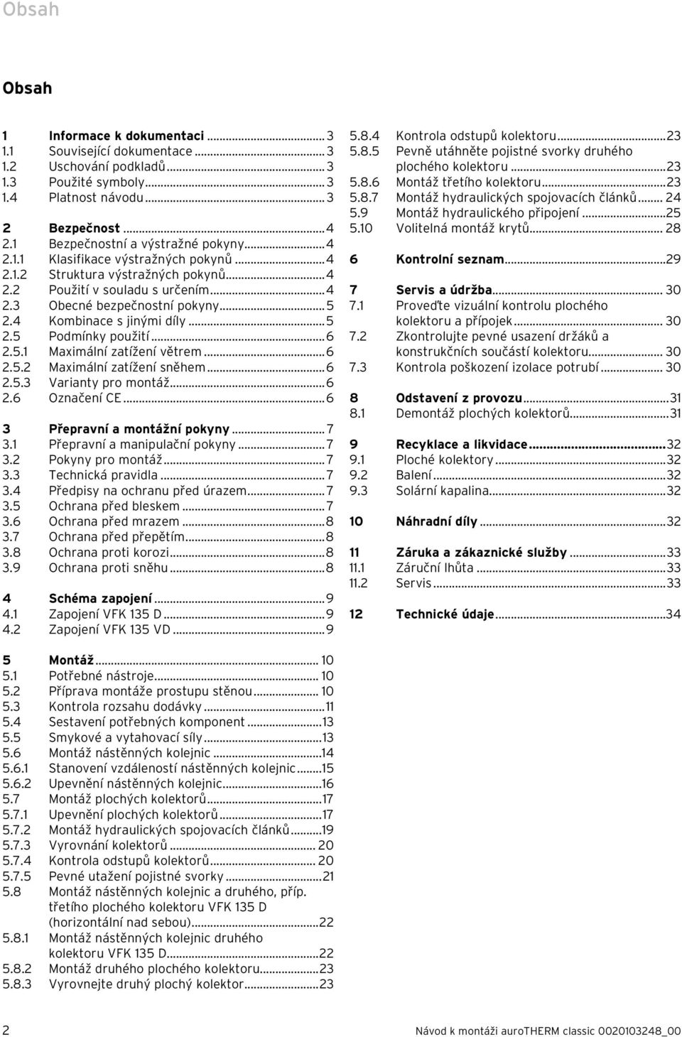 4 Kombinace s jinými díly...5 2.5 Podmínky použití...6 2.5.1 Maximální zatížení větrem...6 2.5.2 Maximální zatížení sněhem...6 2.5.3 Varianty pro montáž...6 2.6 Označení CE.