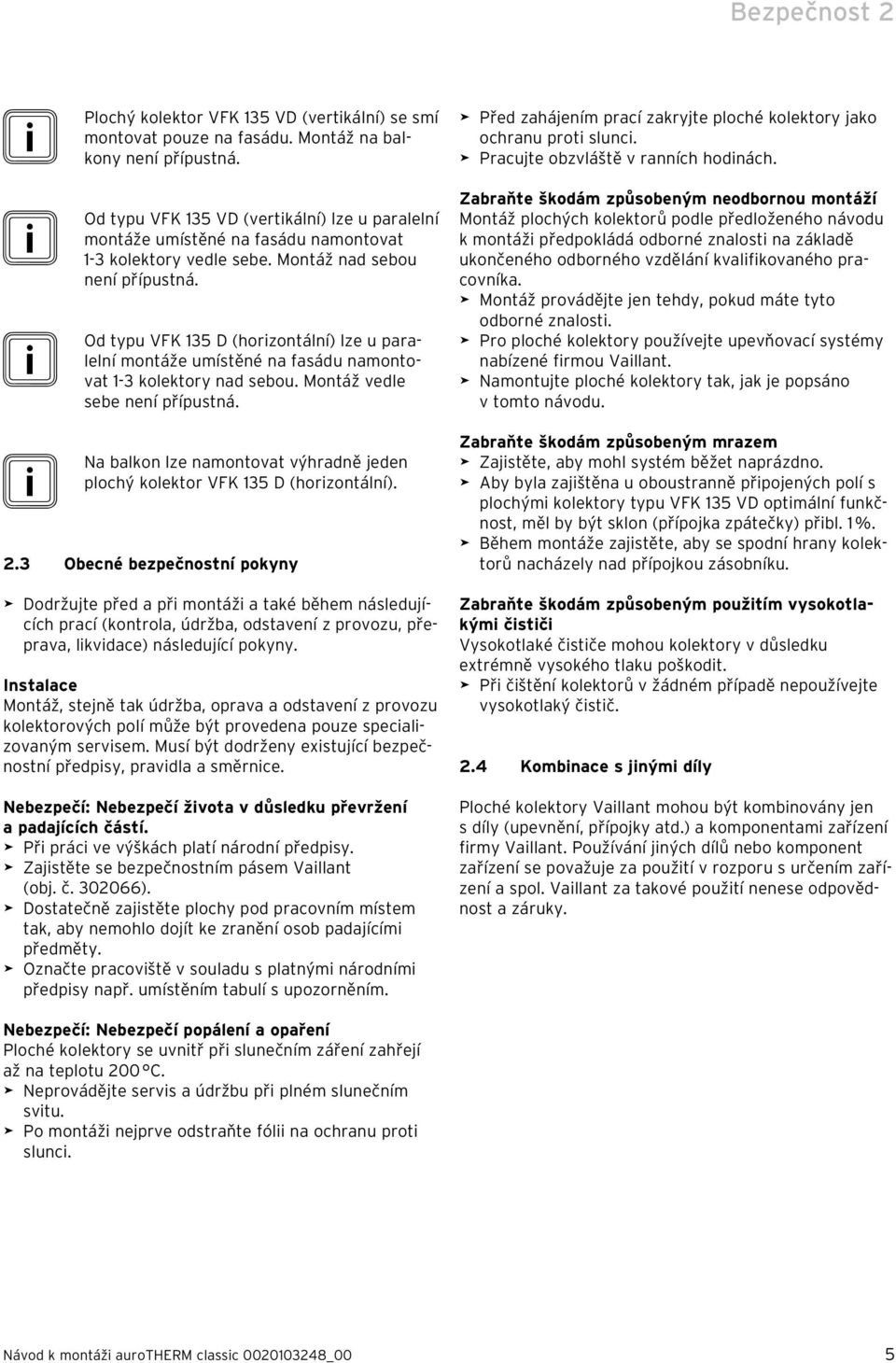 i Od typu VFK 135 D (horizontální) lze u paralelní montáže umístěné na fasádu namontovat 1-3 kolektory nad sebou. Montáž vedle sebe není přípustná.