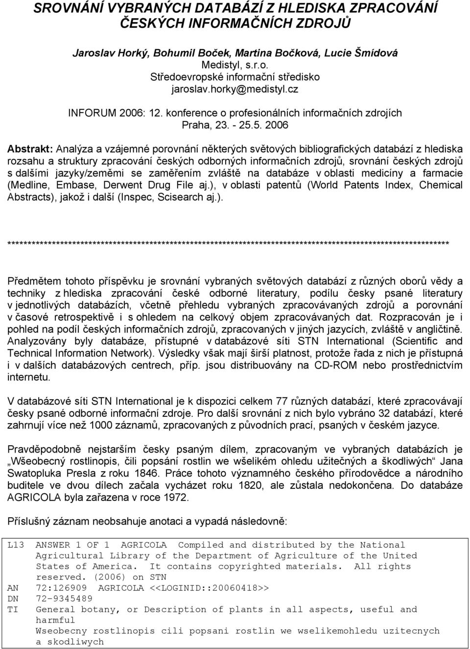 5. 2006 Abstrakt: Analýza a vzájemné porovnání některých světových bibliografických databází z hlediska rozsahu a struktury zpracování českých odborných informačních zdrojů, srovnání českých zdrojů s
