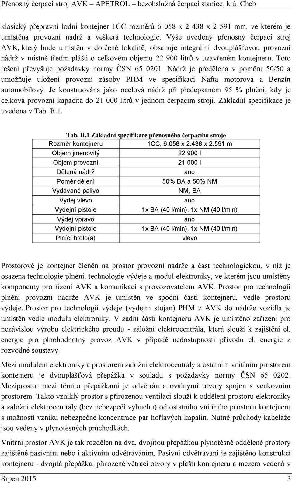 kontejneru. Toto řešení převyšuje požadavky normy ČSN 65 0201. Nádrž je předělena v poměru 50/50 a umožňuje uložení provozní zásoby PHM ve specifikaci Nafta motorová a Benzín automobilový.