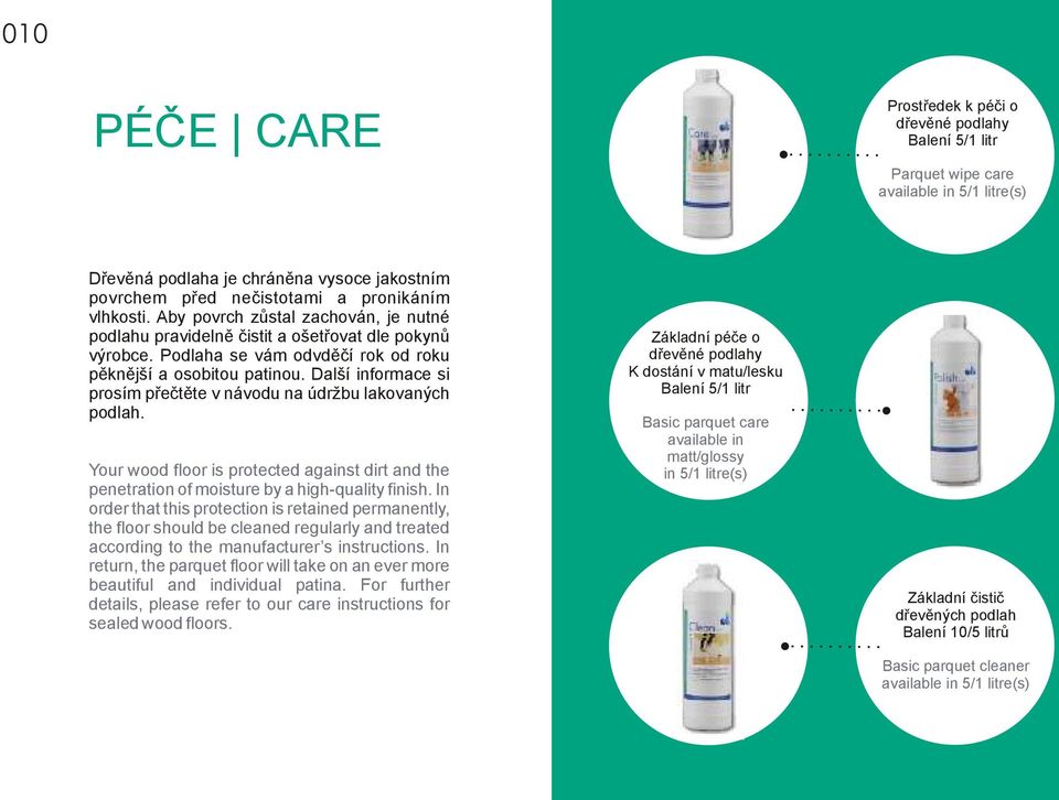 Další informace si prosím přečtěte v návodu na údržbu lakovaných podlah. Your wood floor is protected against dirt and the penetration of moisture by a high-quality finish.