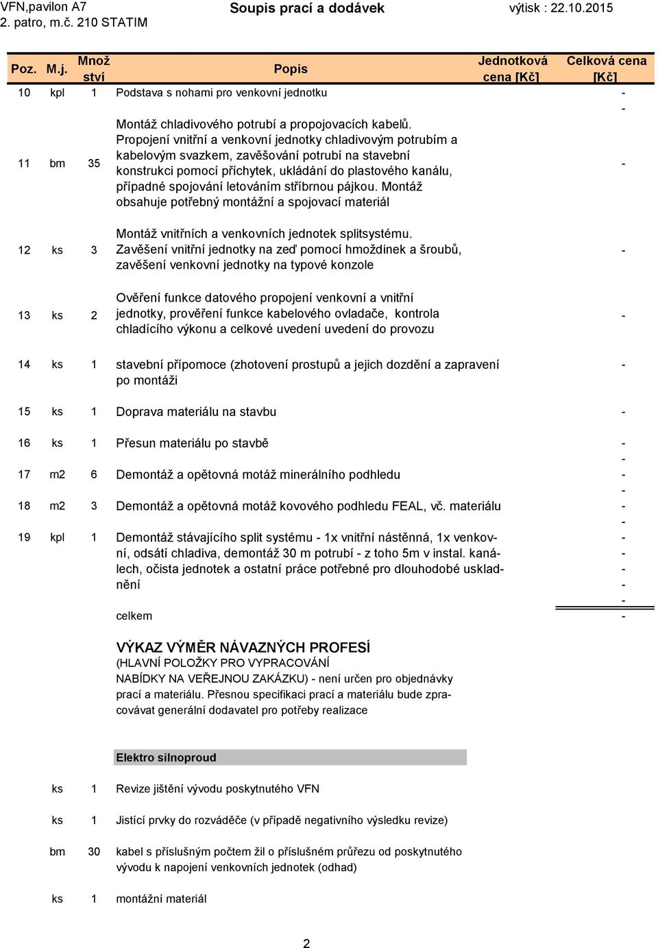 Propojení vnitřní a venkovní jednotky chladivovým potrubím a kabelovým svazkem, zavěšování potrubí na stavební konstrukci pomocí příchytek, ukládání do plastového kanálu, případné spojování letováním