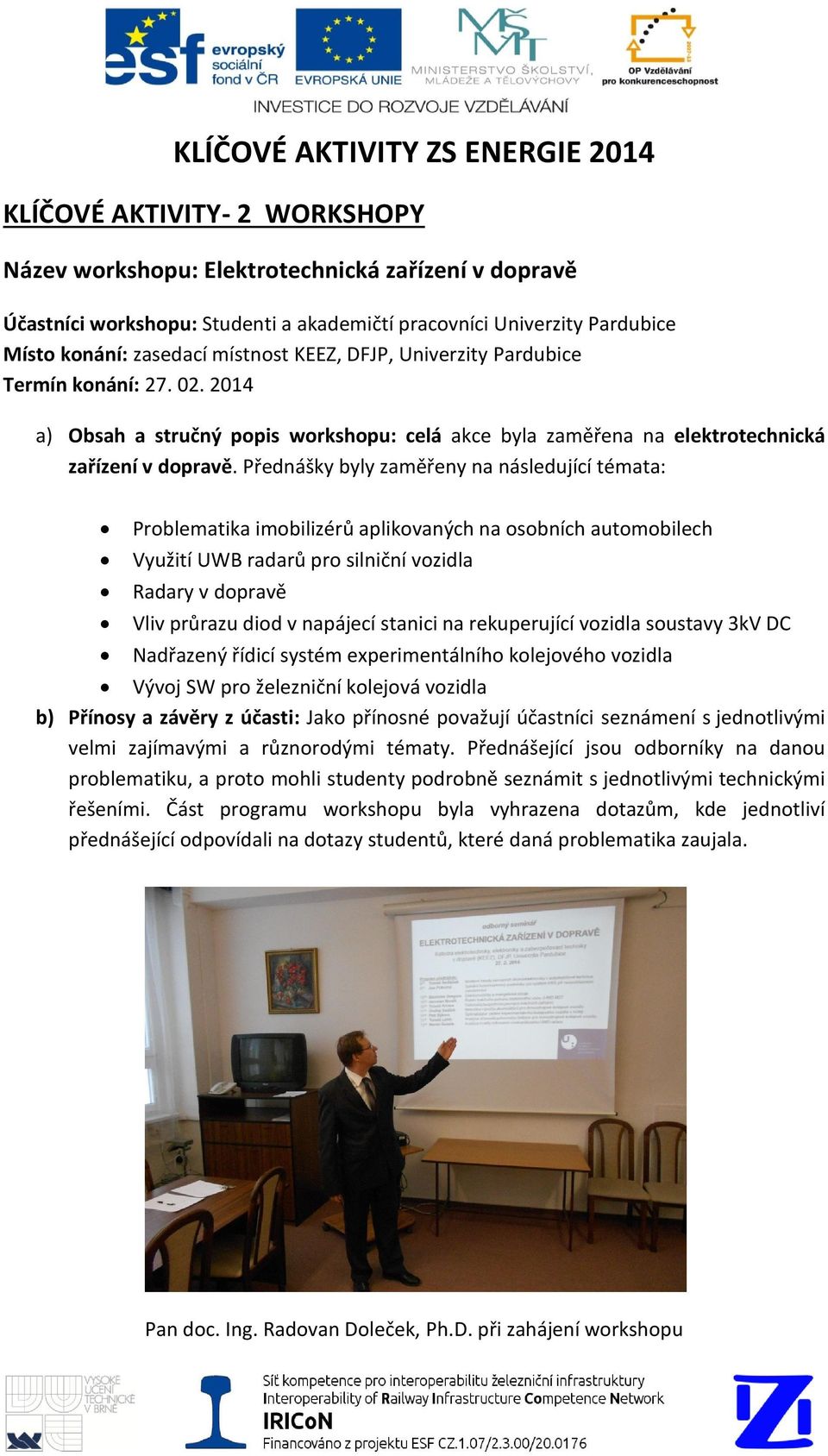 Přednášky byly zaměřeny na následující témata: Problematika imobilizérů aplikovaných na osobních automobilech Využití UWB radarů pro silniční vozidla Radary v dopravě Vliv průrazu diod v napájecí