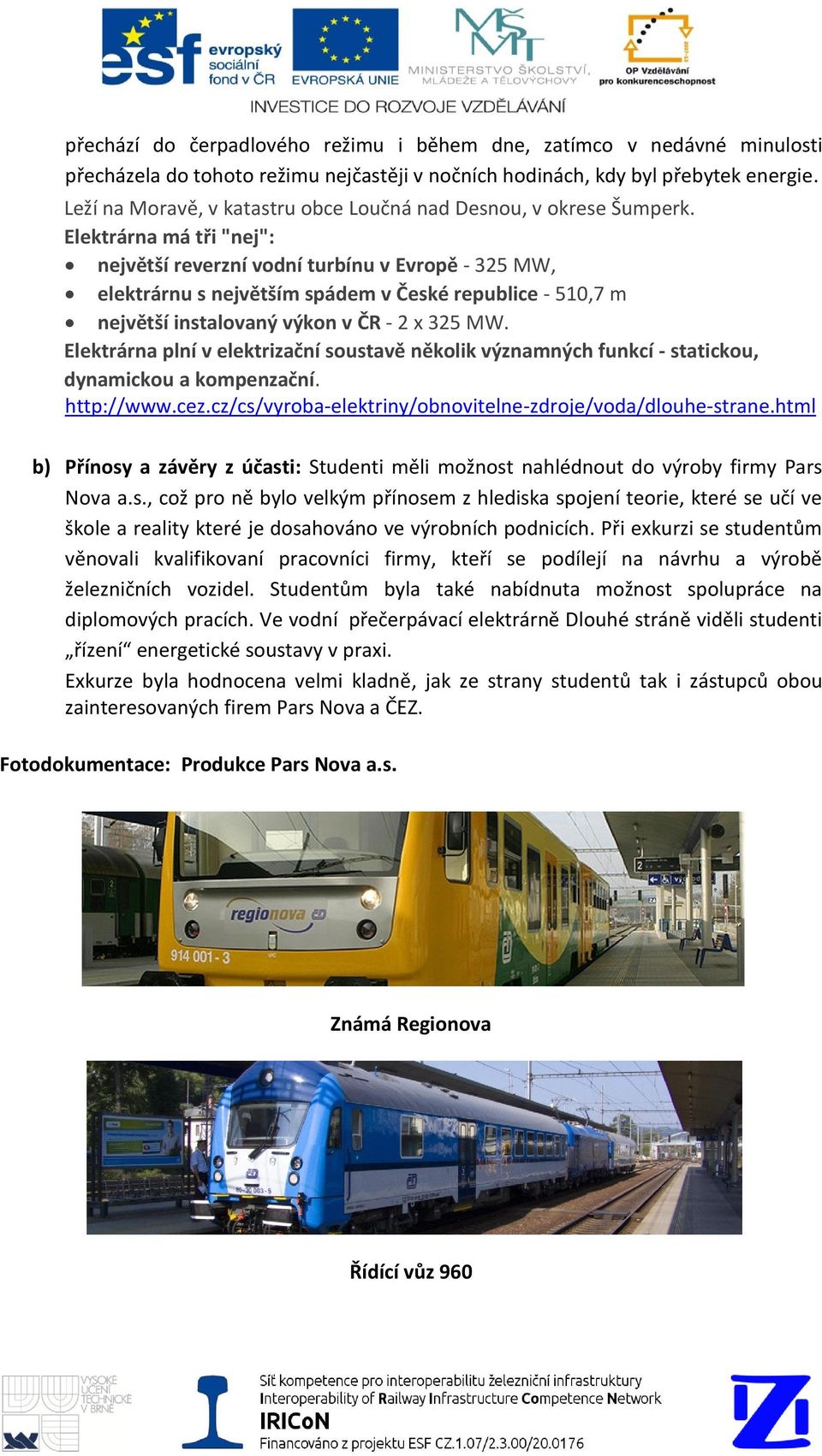 Elektrárna má tři "nej": největší reverzní vodní turbínu v Evropě - 325 MW, elektrárnu s největším spádem v České republice - 510,7 m největší instalovaný výkon v ČR - 2 x 325 MW.