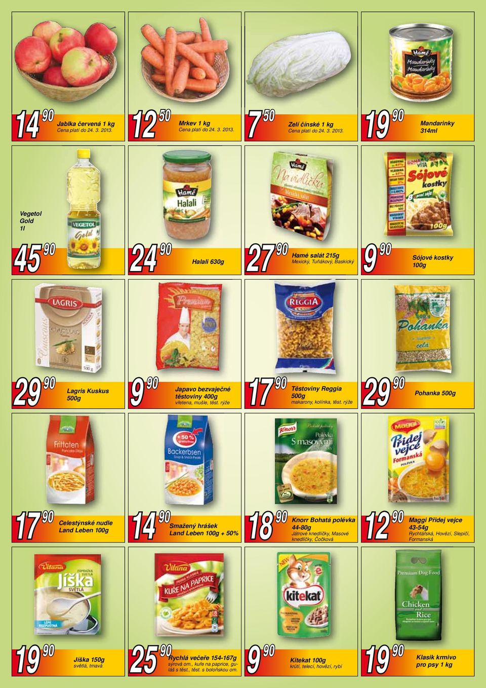 7 50 Zelí čínské 1 kg  1 Mandarinky 314ml Vegetol Gold 1l 45 90 24 90 Halali 630g 27 90 Hamé salát 215g Mexický, Tuňákový, Baskický Sójové kostky 100g 2 Lagris Kuskus 500g Japavo bezvaječné těstoviny